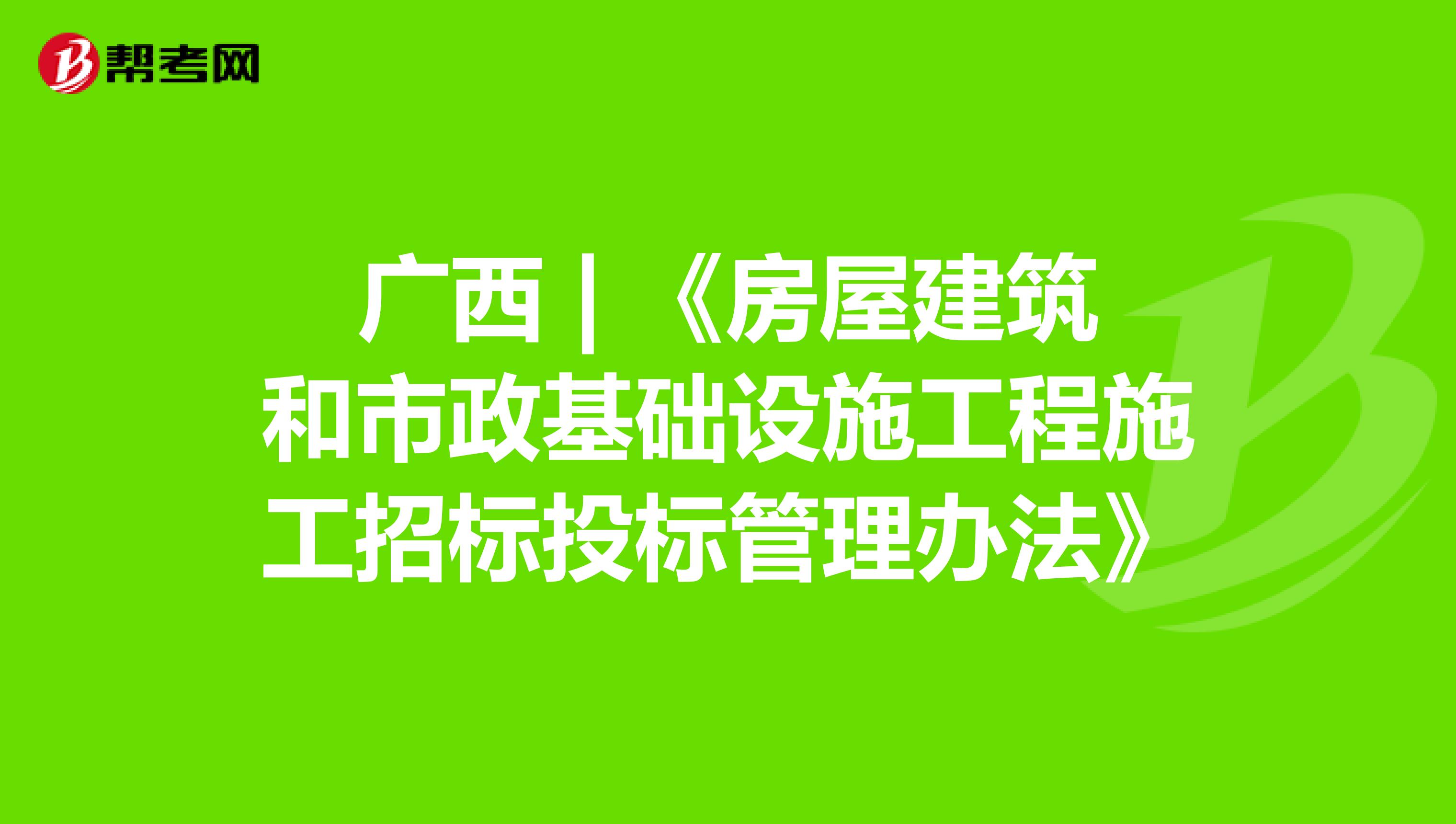 广西 | 《房屋建筑和市政基础设施工程施工招标投标管理办法》
