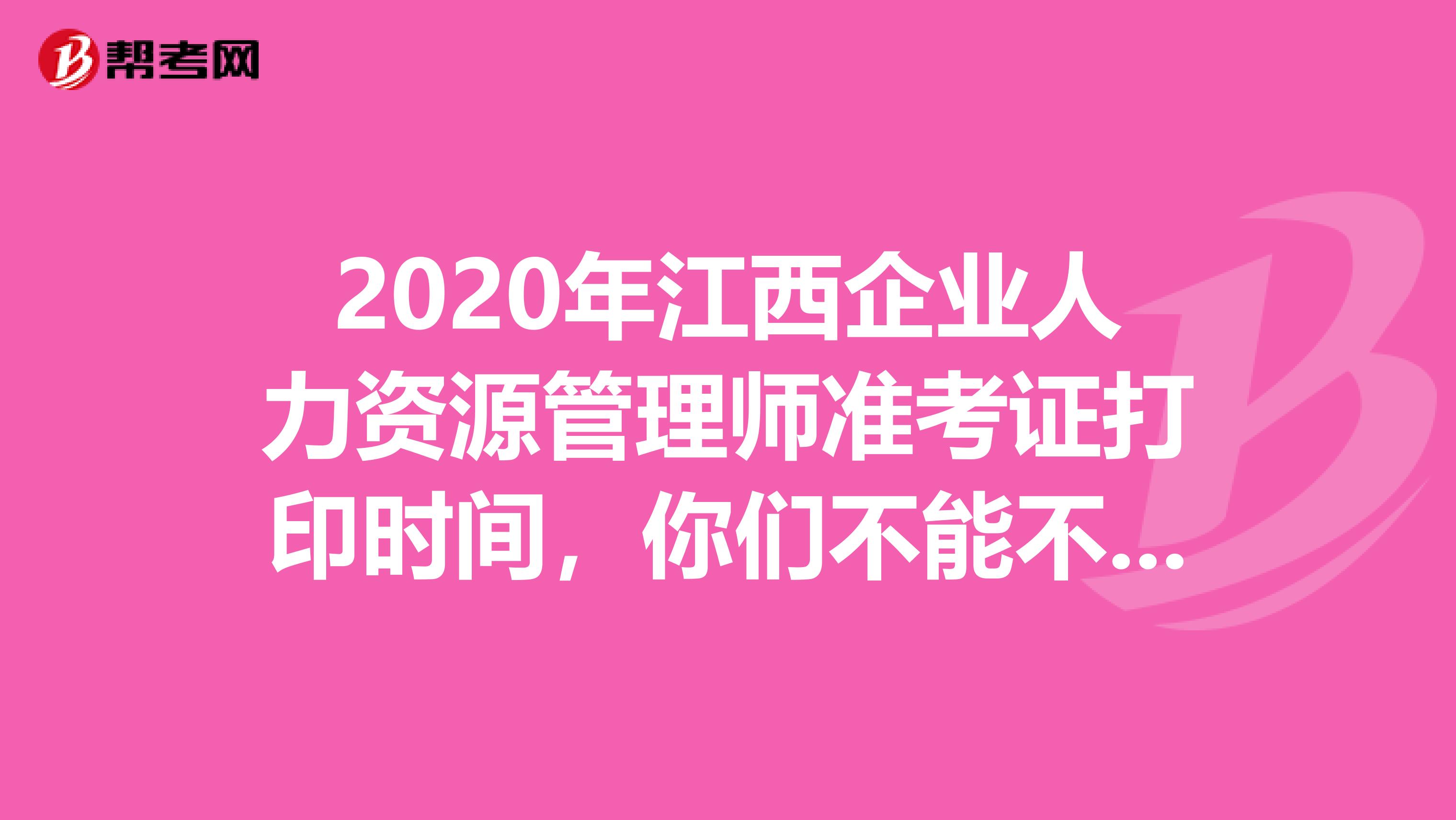 2020年江西企业人力资源管理师准考证打印时间，你们不能不知道