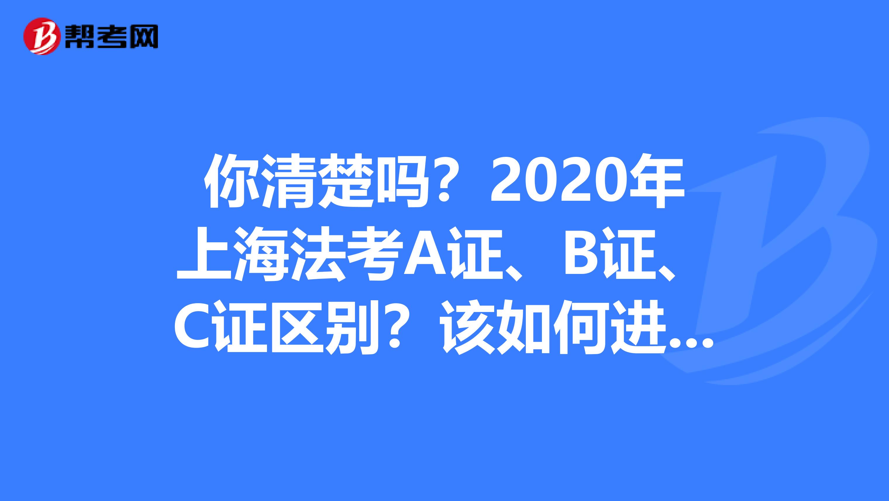 你清楚吗？2020年上海法考A证、B证、C证区别？该如何进行升级？