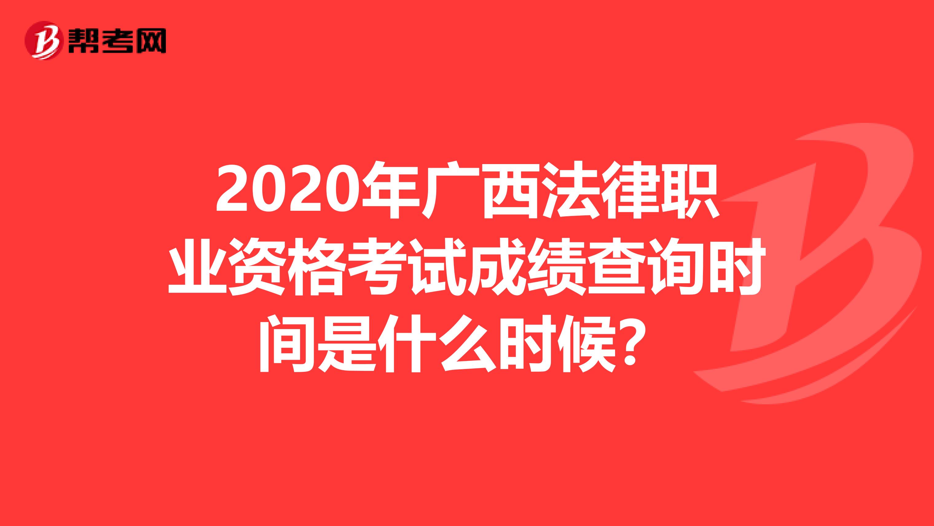 2020年广西法律职业资格考试成绩查询时间是什么时候？
