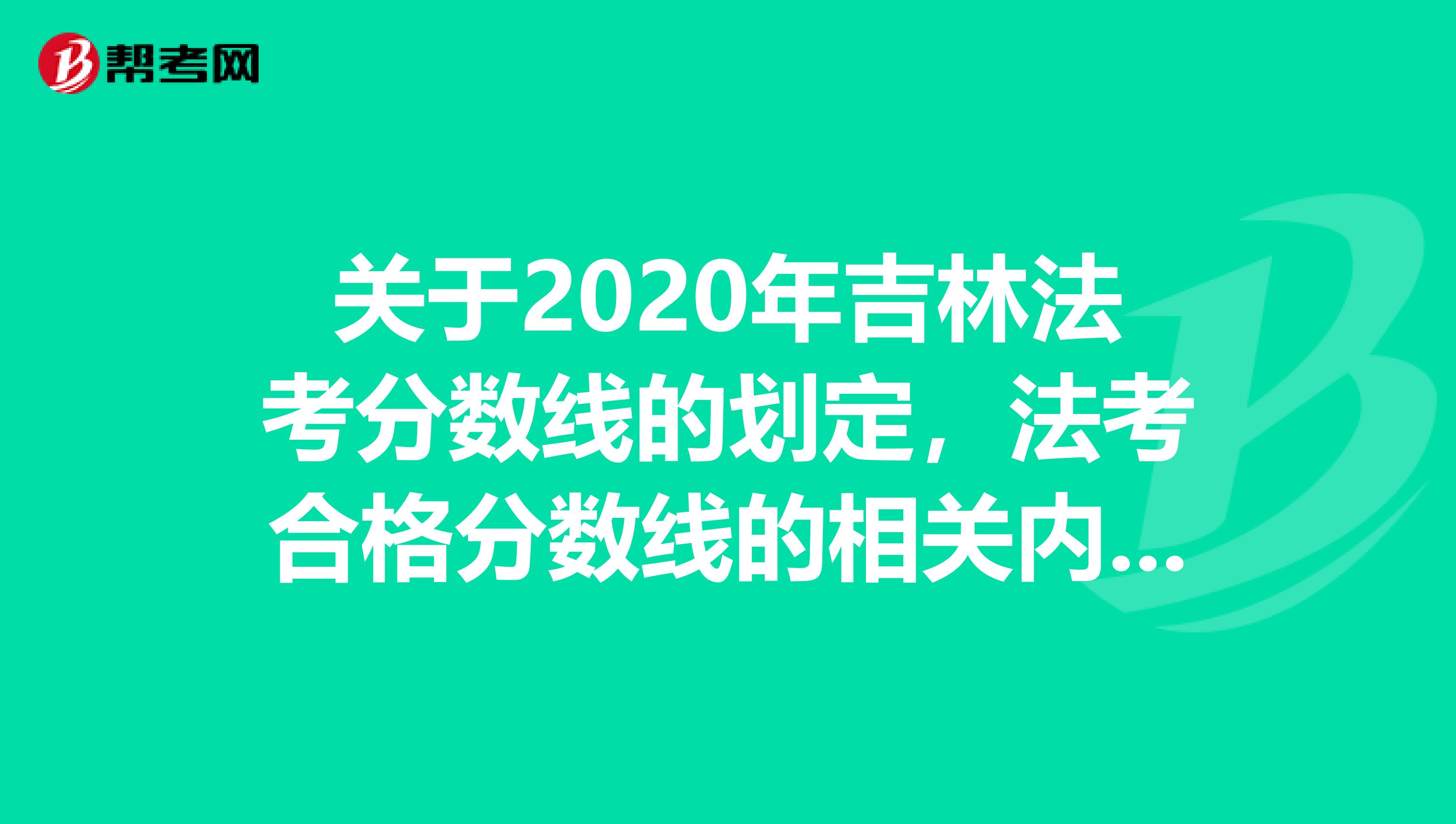 關于2020年吉林法考分數線的劃定，法考合格分數線的相關內容出來了