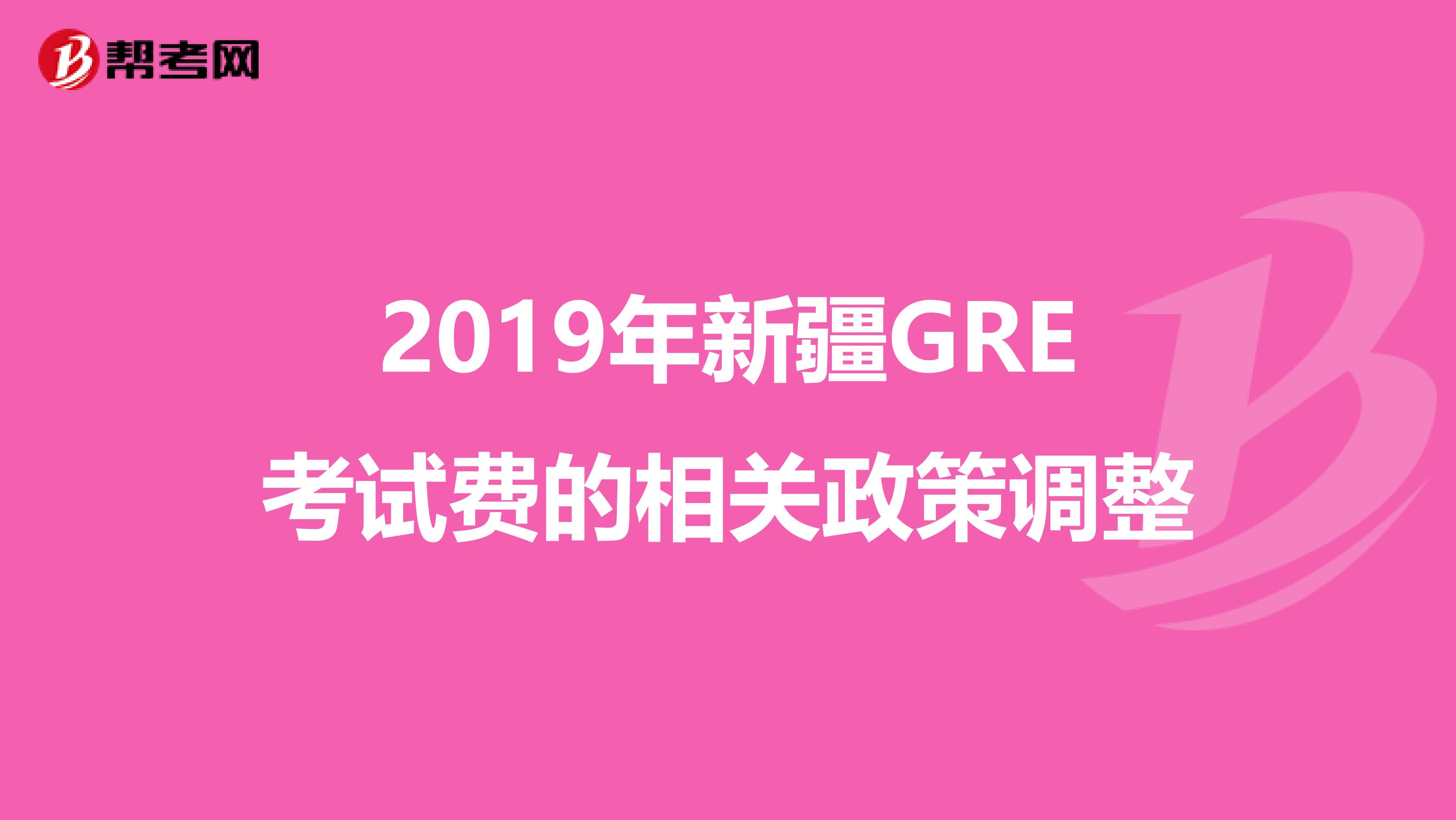 2019年新疆GRE考試費(fèi)的相關(guān)政策調(diào)整