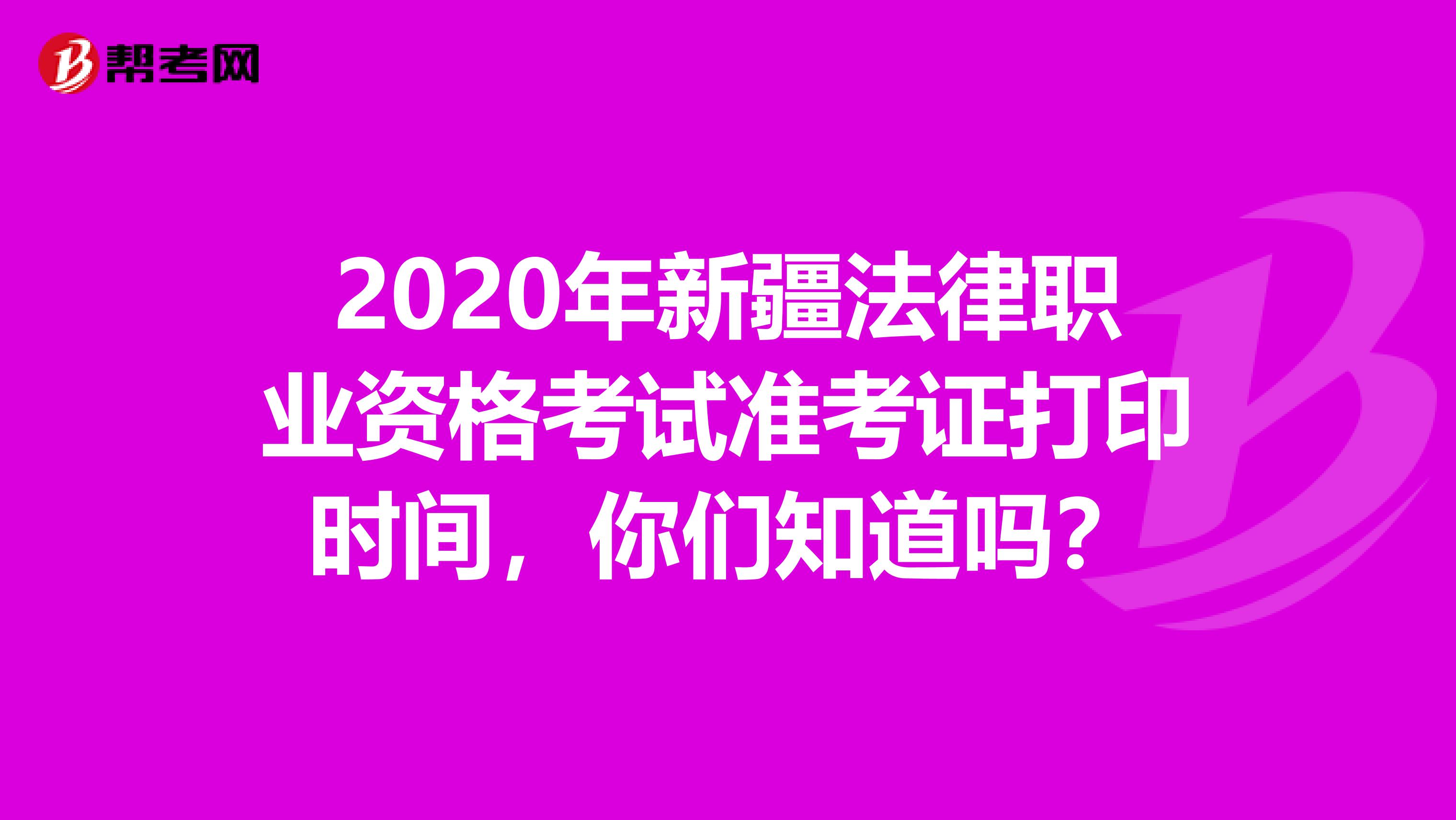 2020年新疆法律职业资格考试准考证打印时间，你们知道吗？