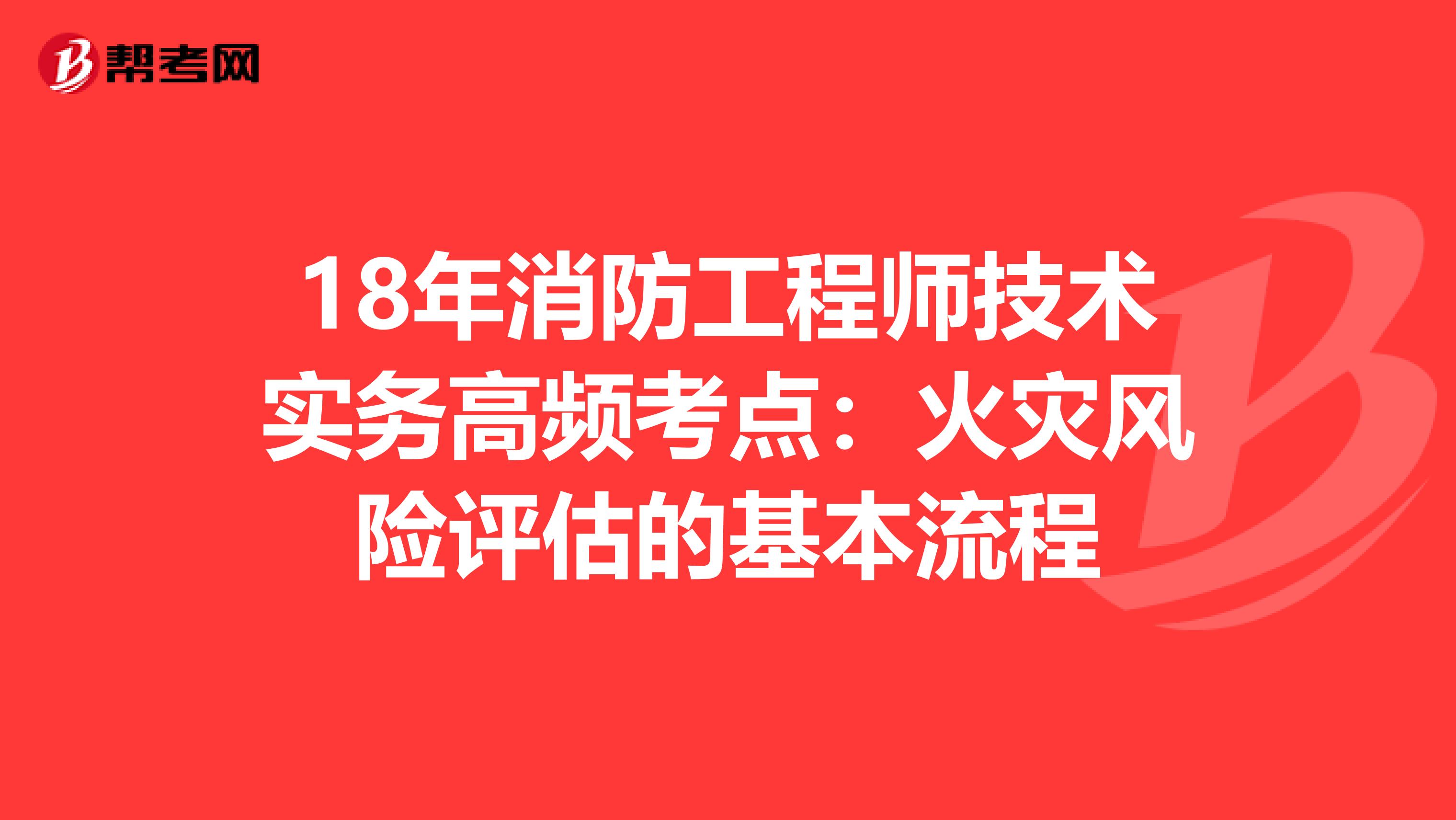 18年消防工程师技术实务高频考点：火灾风险评估的基本流程