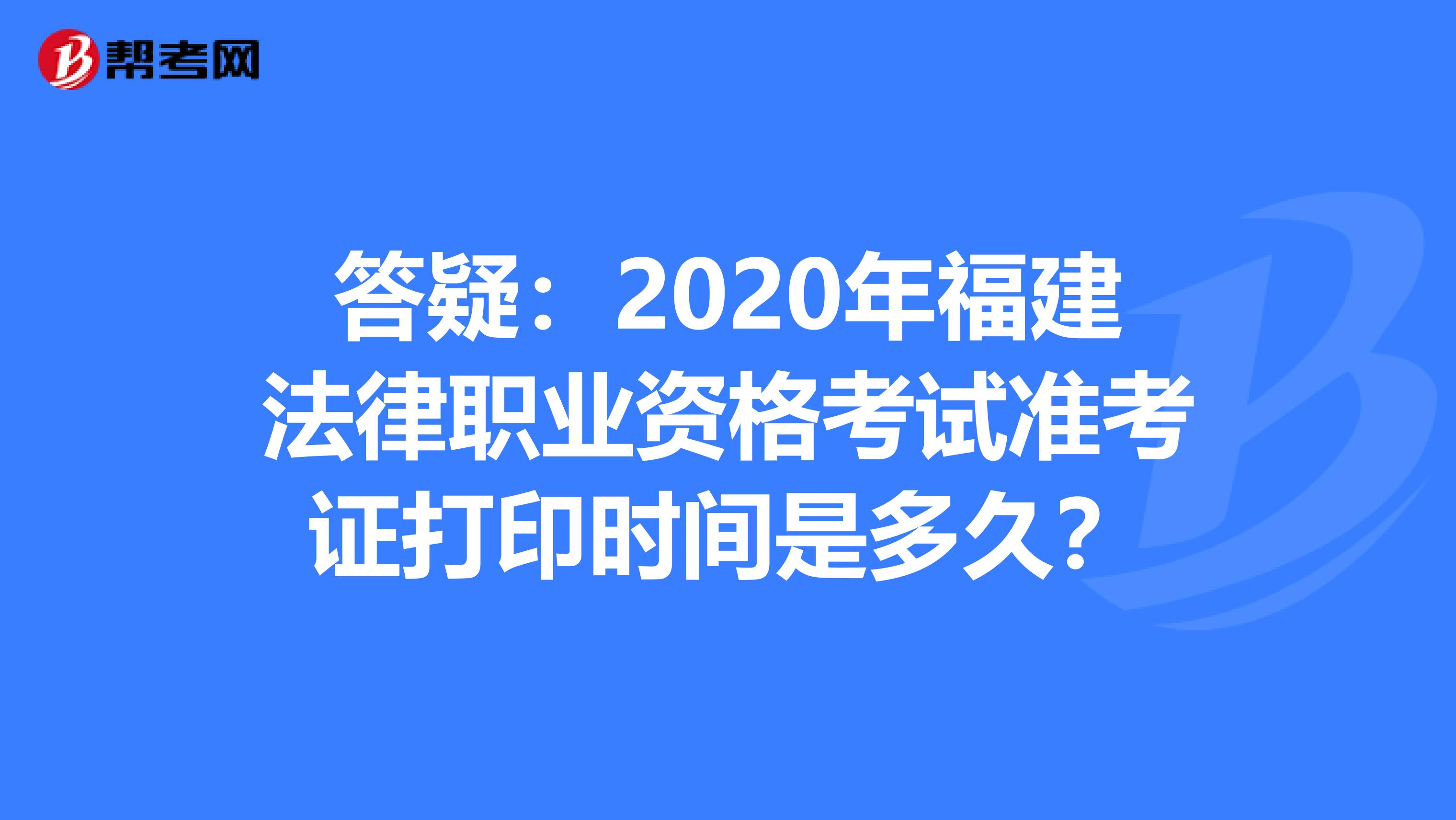 答疑：2020年福建法律职业资格考试准考证打印时间是多久？