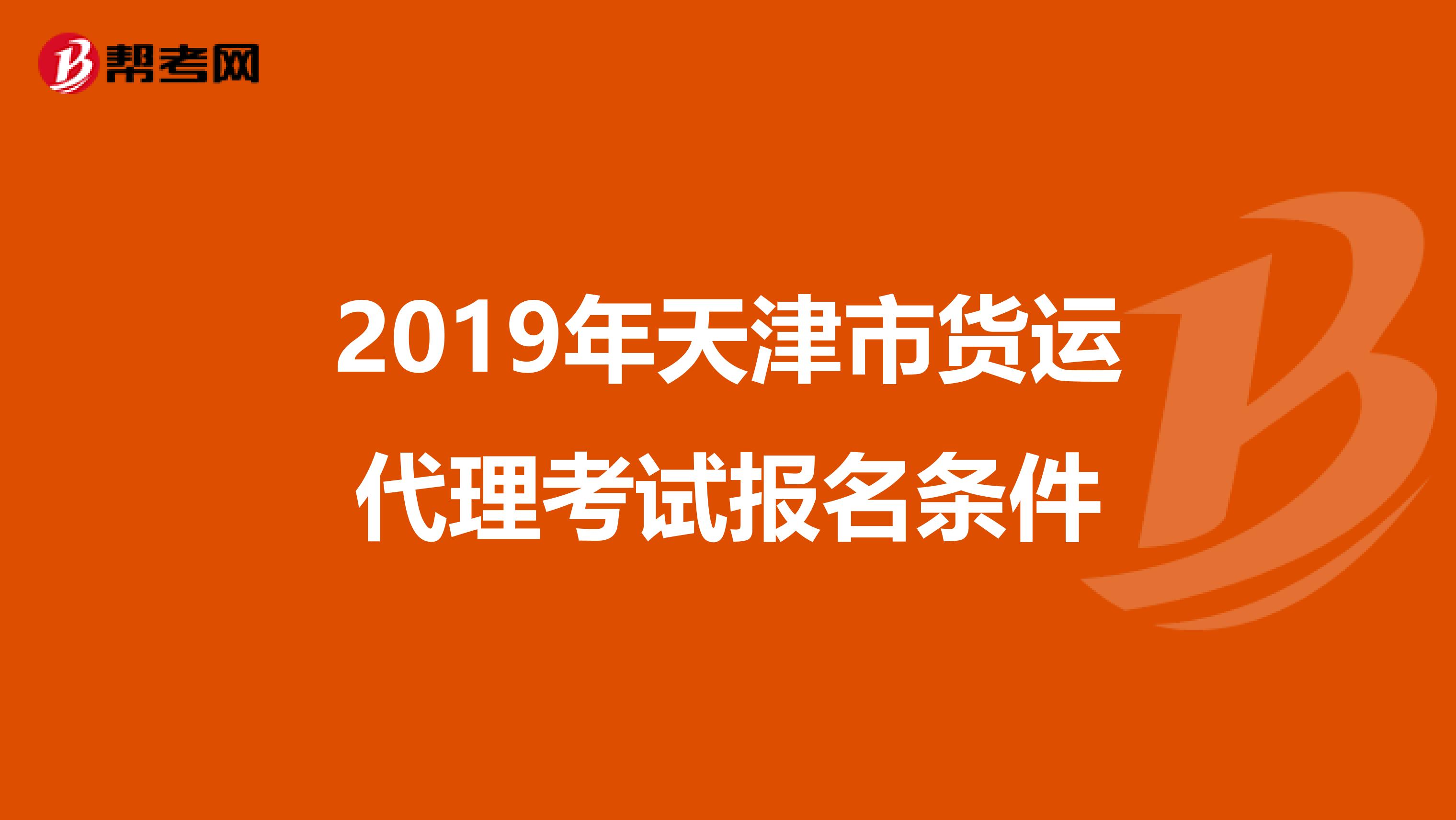 2019年天津市货运代理考试报名条件