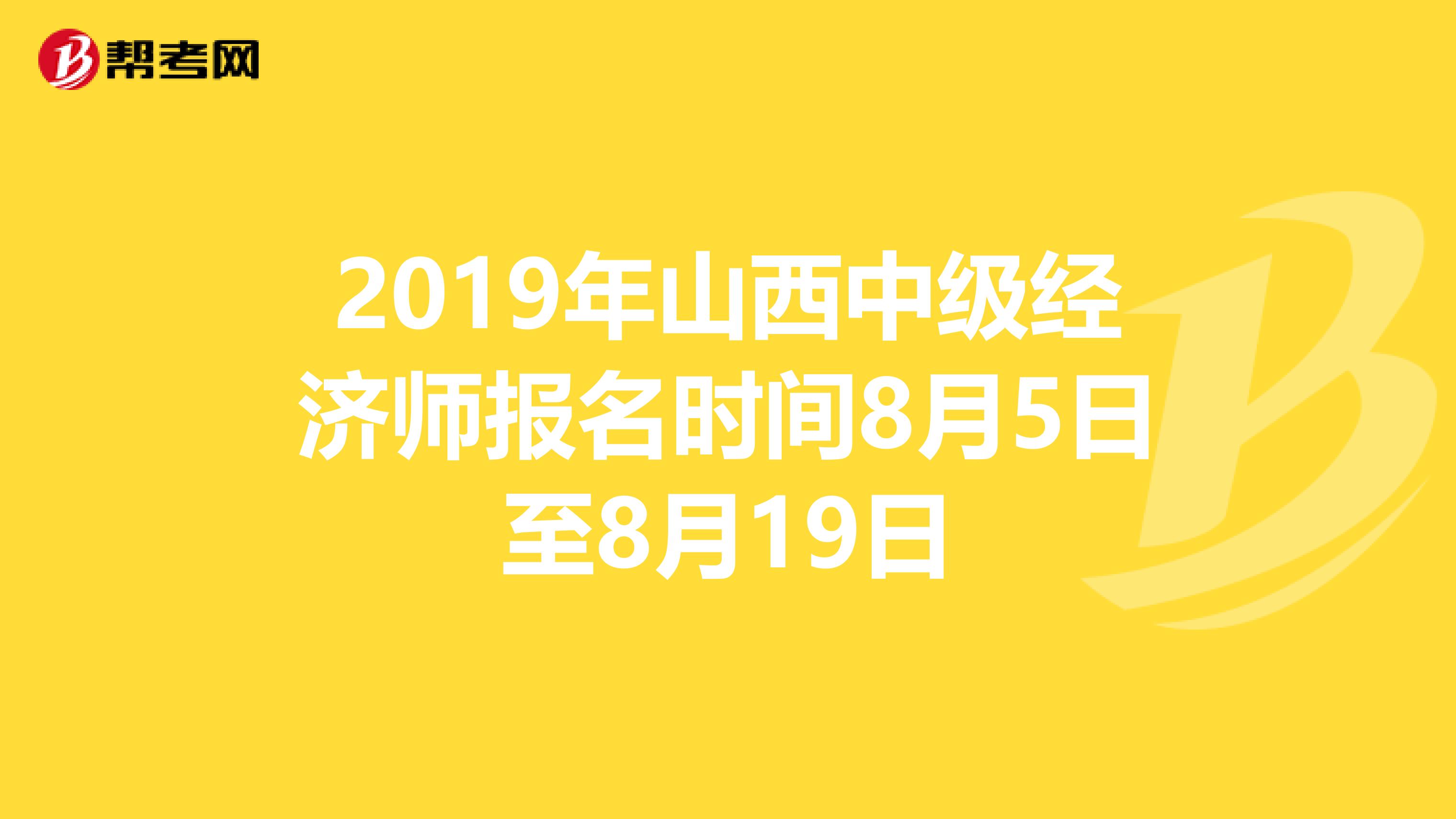 2019年山西中级经济师报名时间8月5日至8月19日