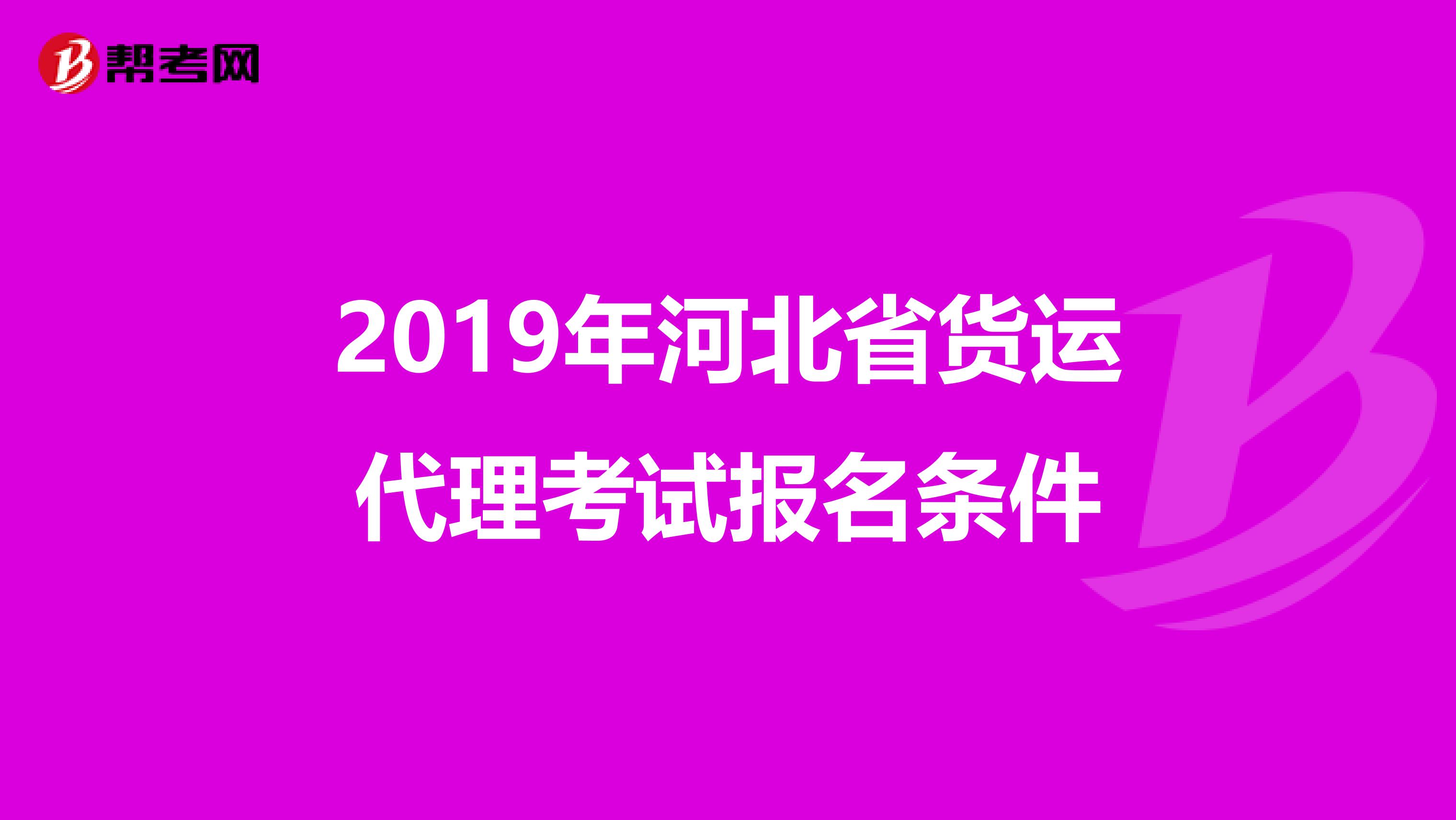 2019年河北省货运代理考试报名条件