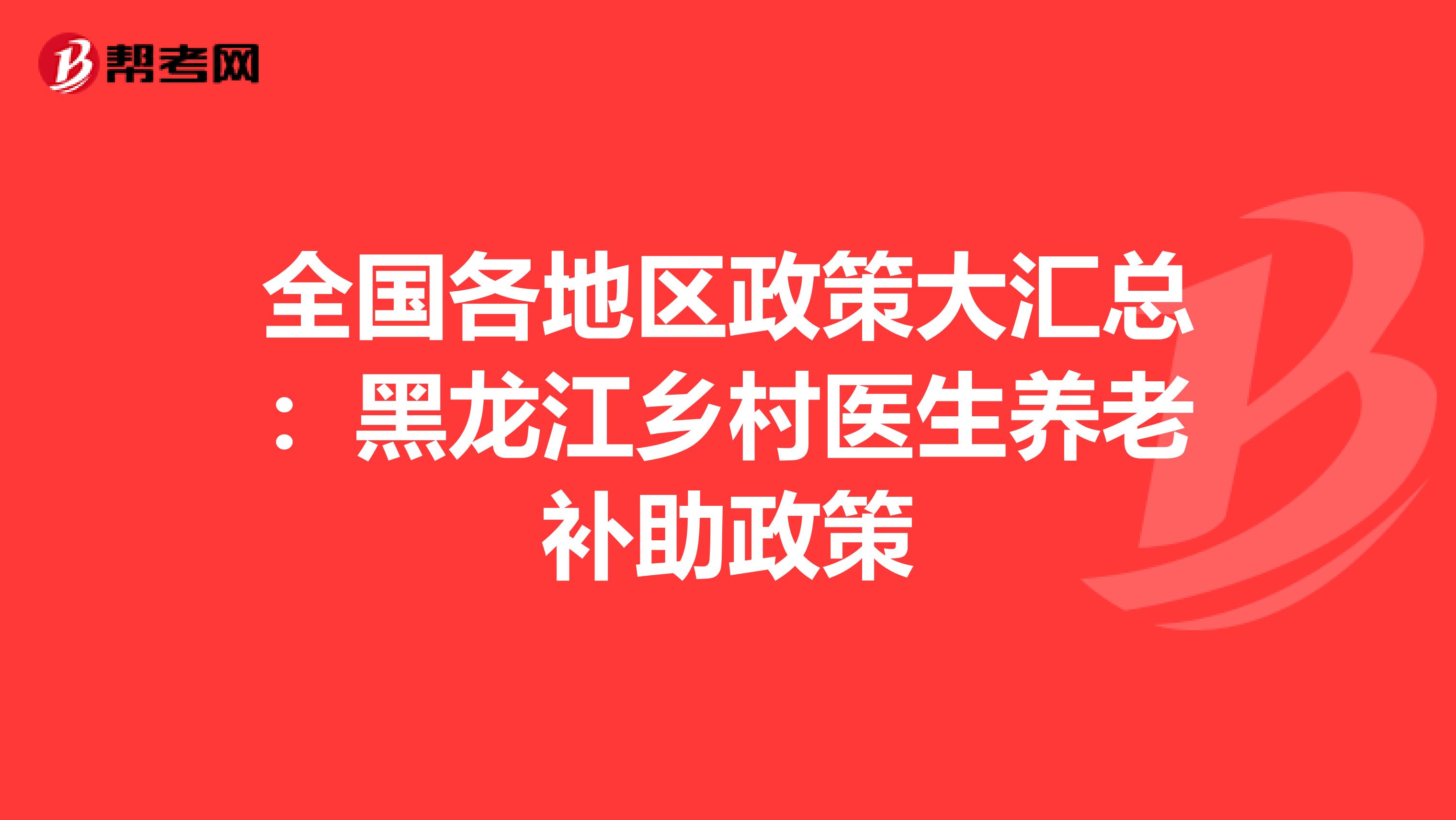 全国各地区政策大汇总：黑龙江乡村医生养老补助政策