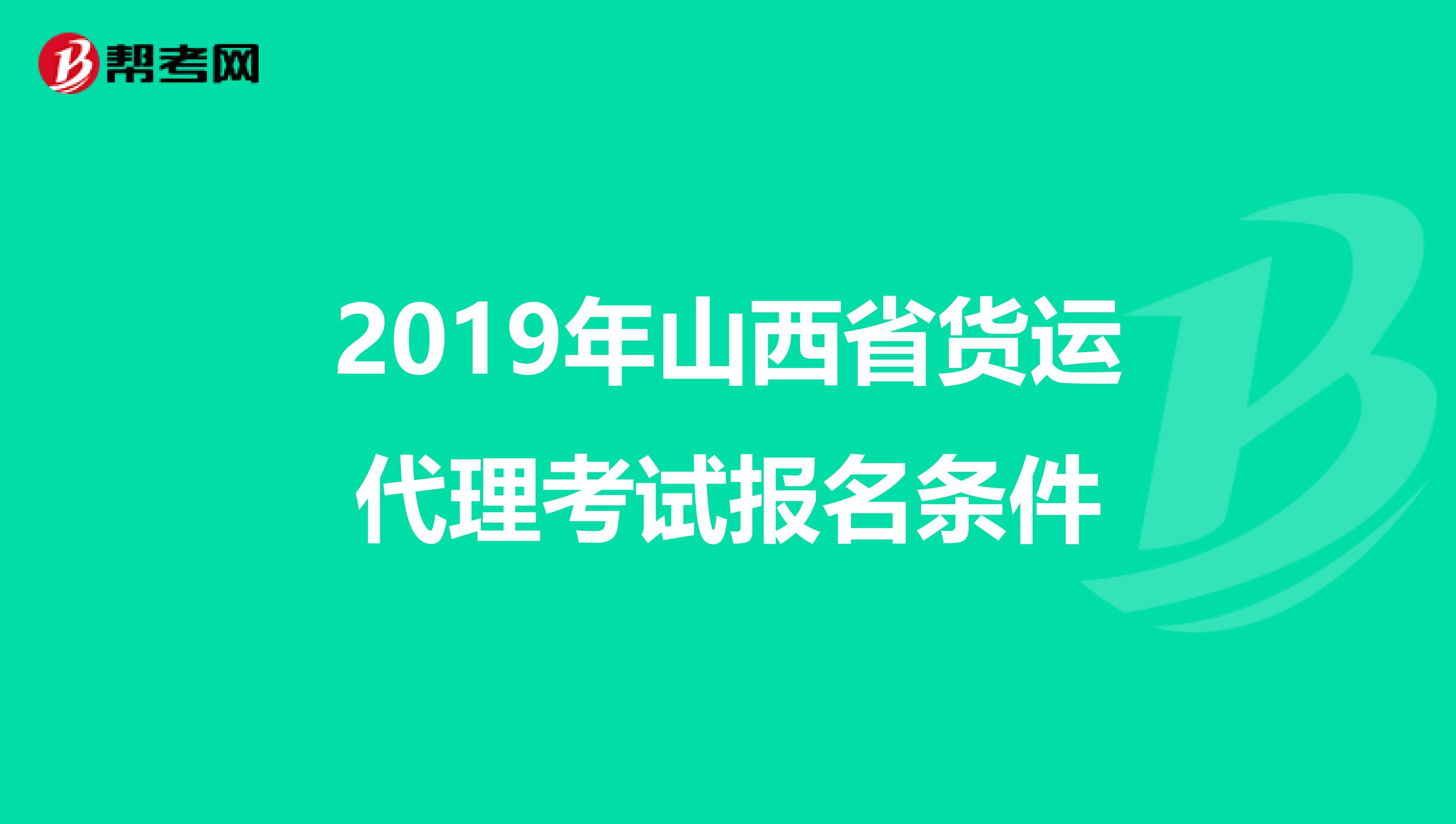 2019年山西省货运代理考试报名条件