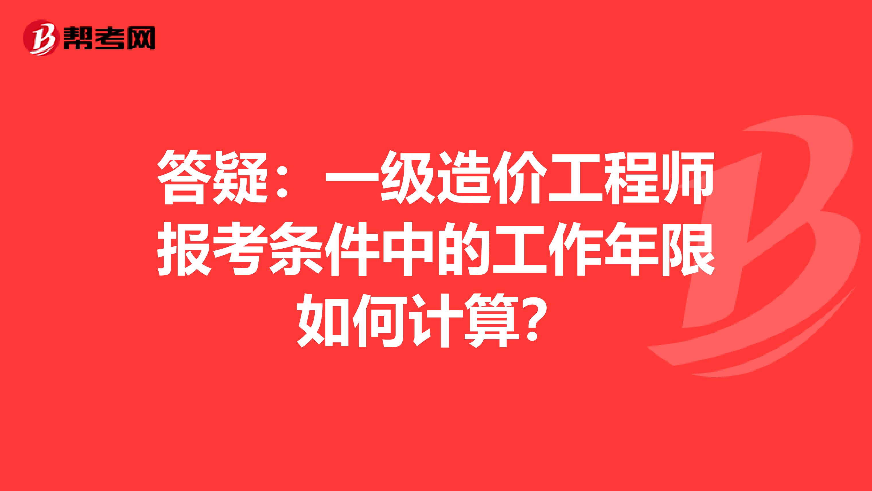 答疑：一级造价工程师报考条件中的工作年限如何计算？