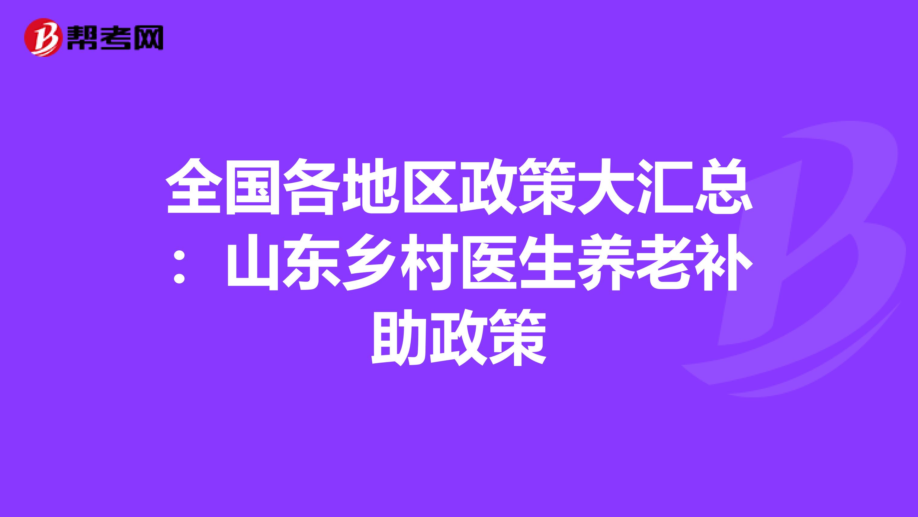 全国各地区政策大汇总：山东乡村医生养老补助政策