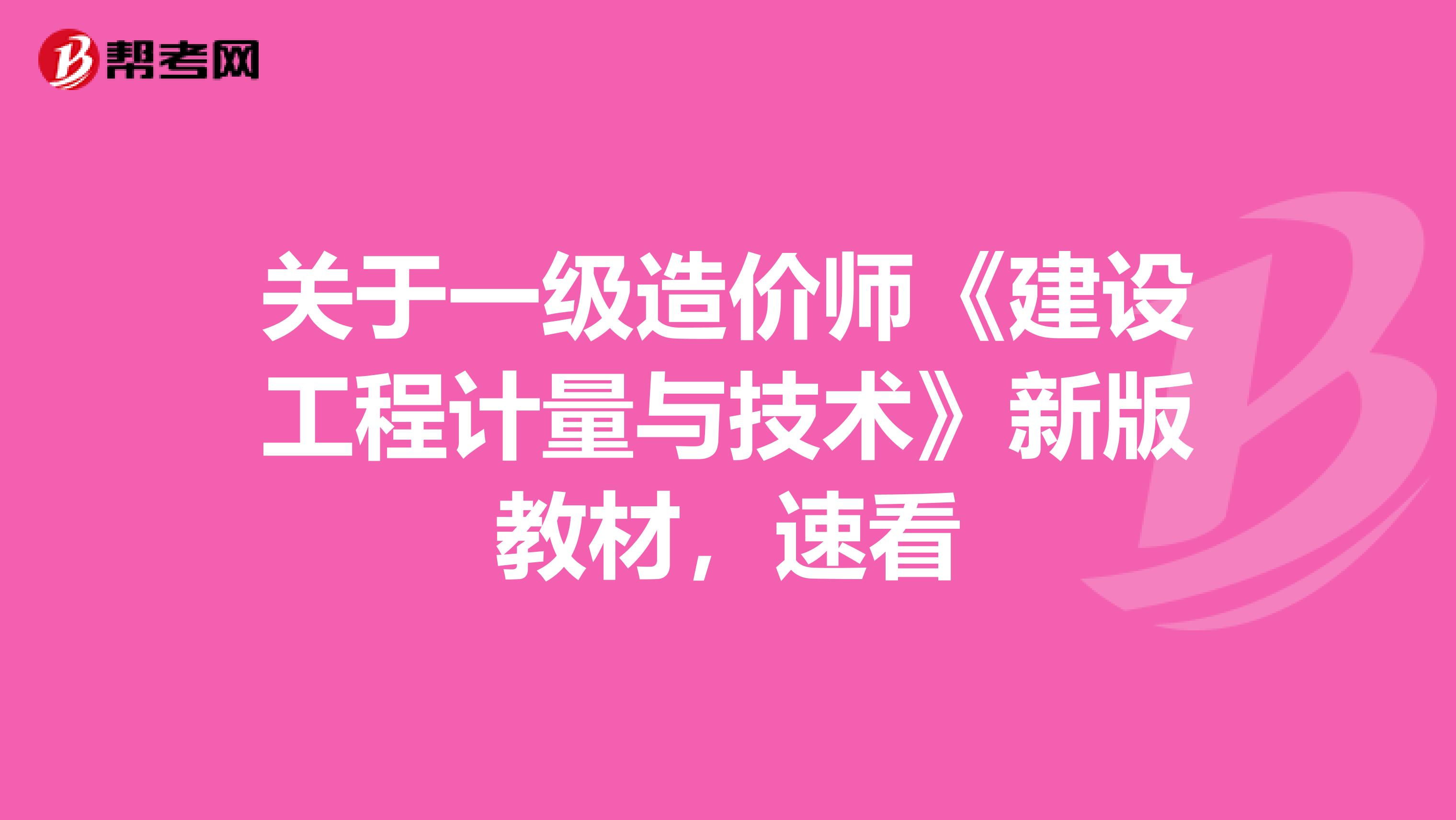 关于一级造价师《建设工程计量与技术》新版教材，速看