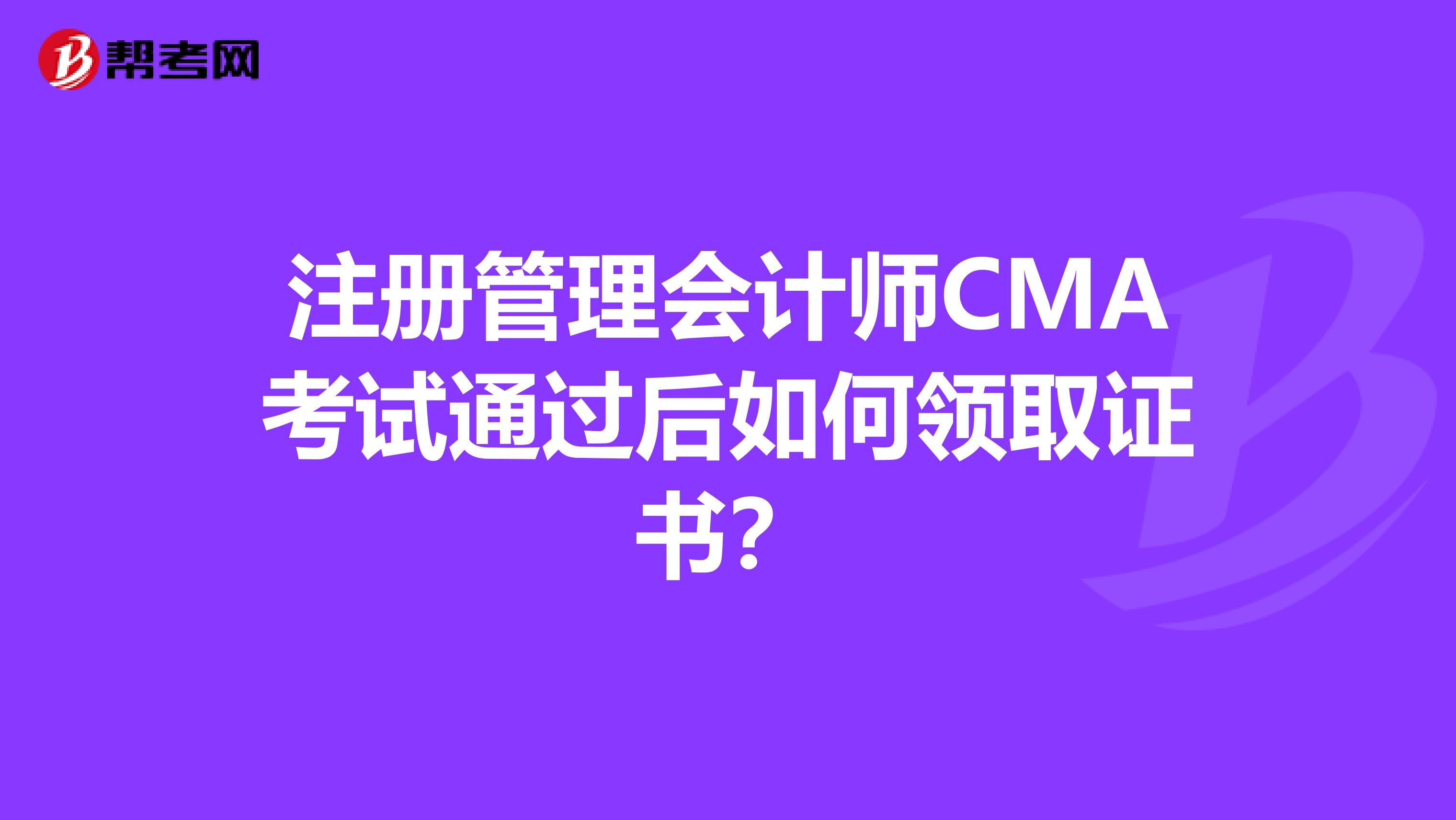 注册管理会计师CMA考试通过后如何领取证书？