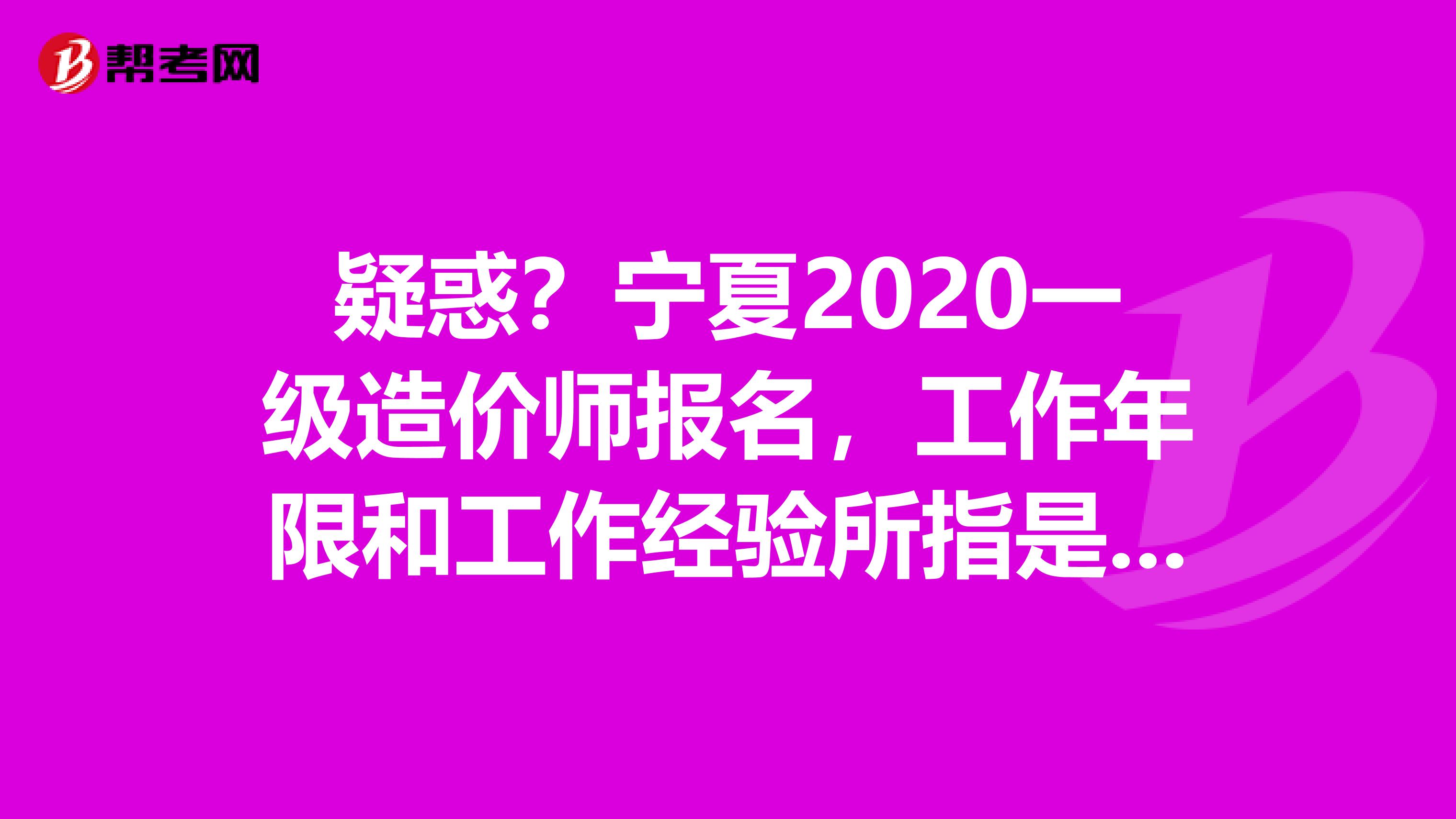 疑惑？宁夏2020一级造价师报名，工作年限和工作经验所指是一样吗？