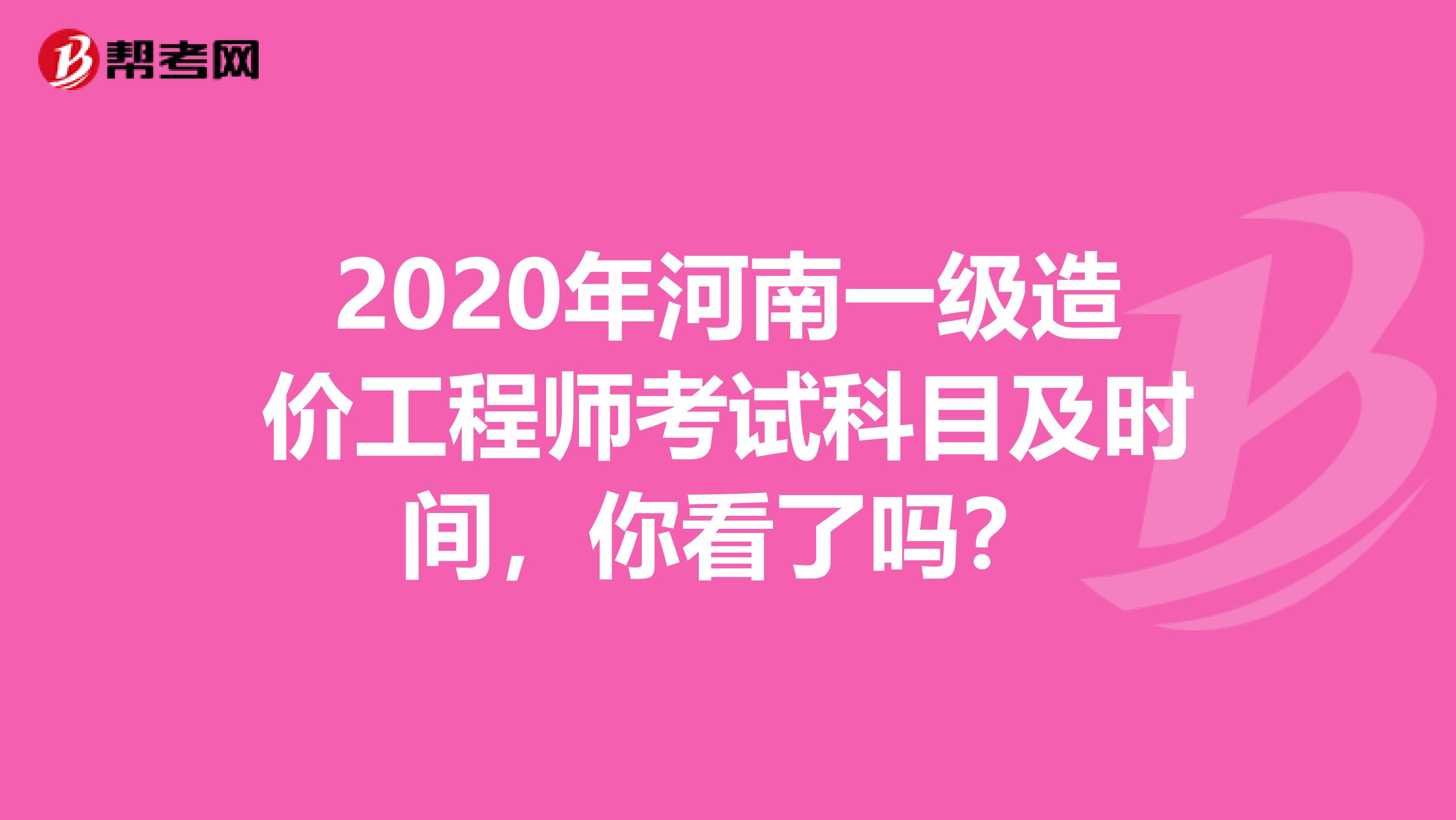 2020年河南一级造价工程师考试科目及时间，你看了吗？