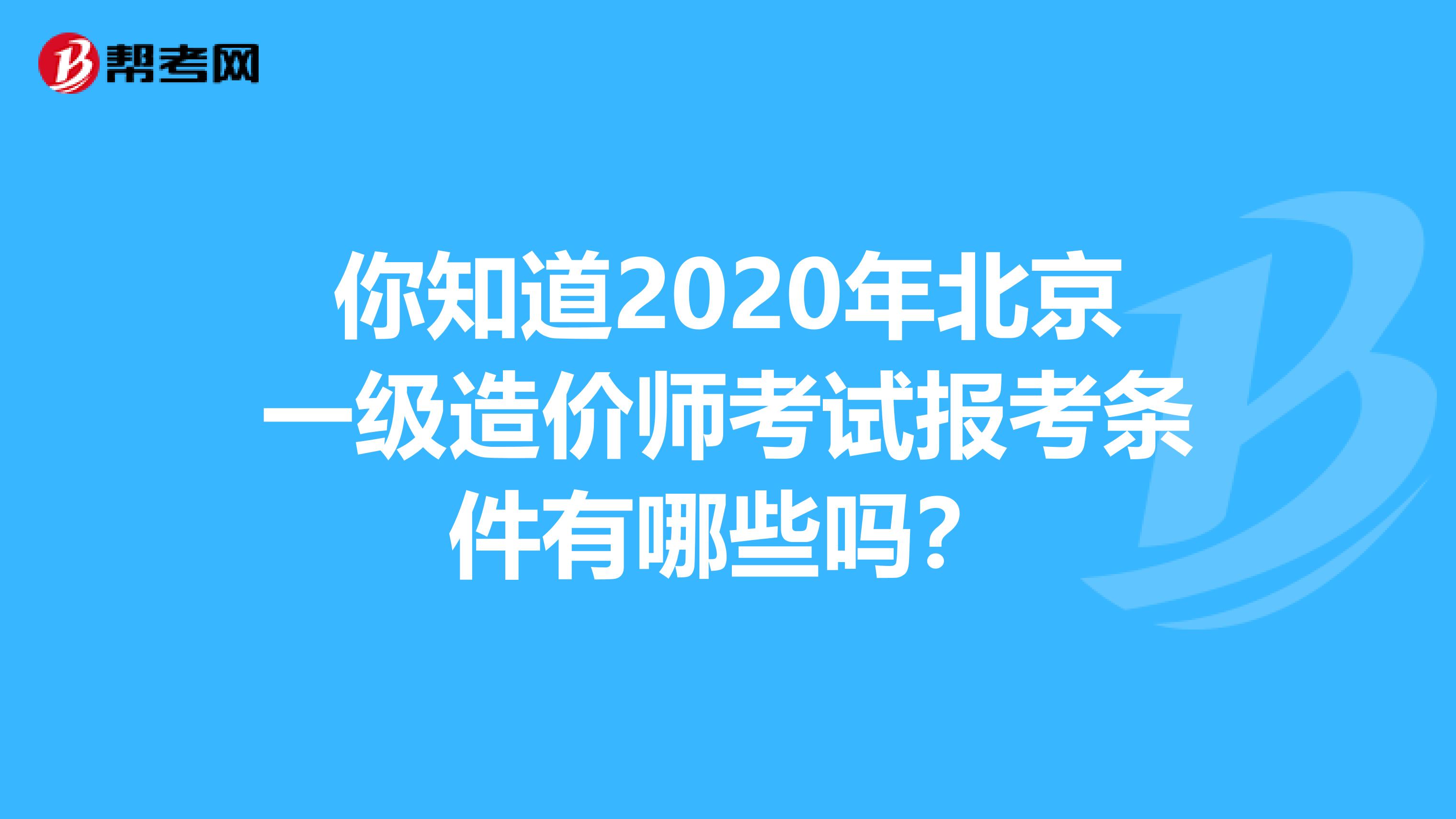 你知道2020年北京一级造价师考试报考条件有哪些吗？