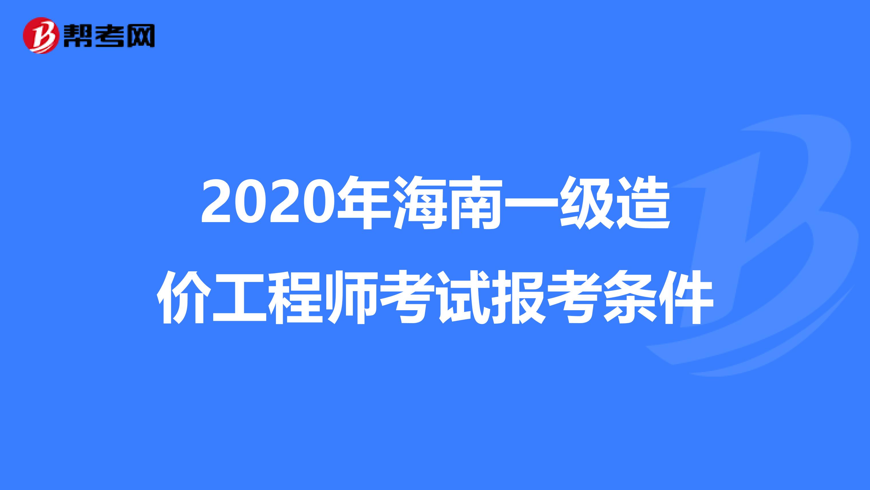 2020年海南一级造价工程师考试报考条件