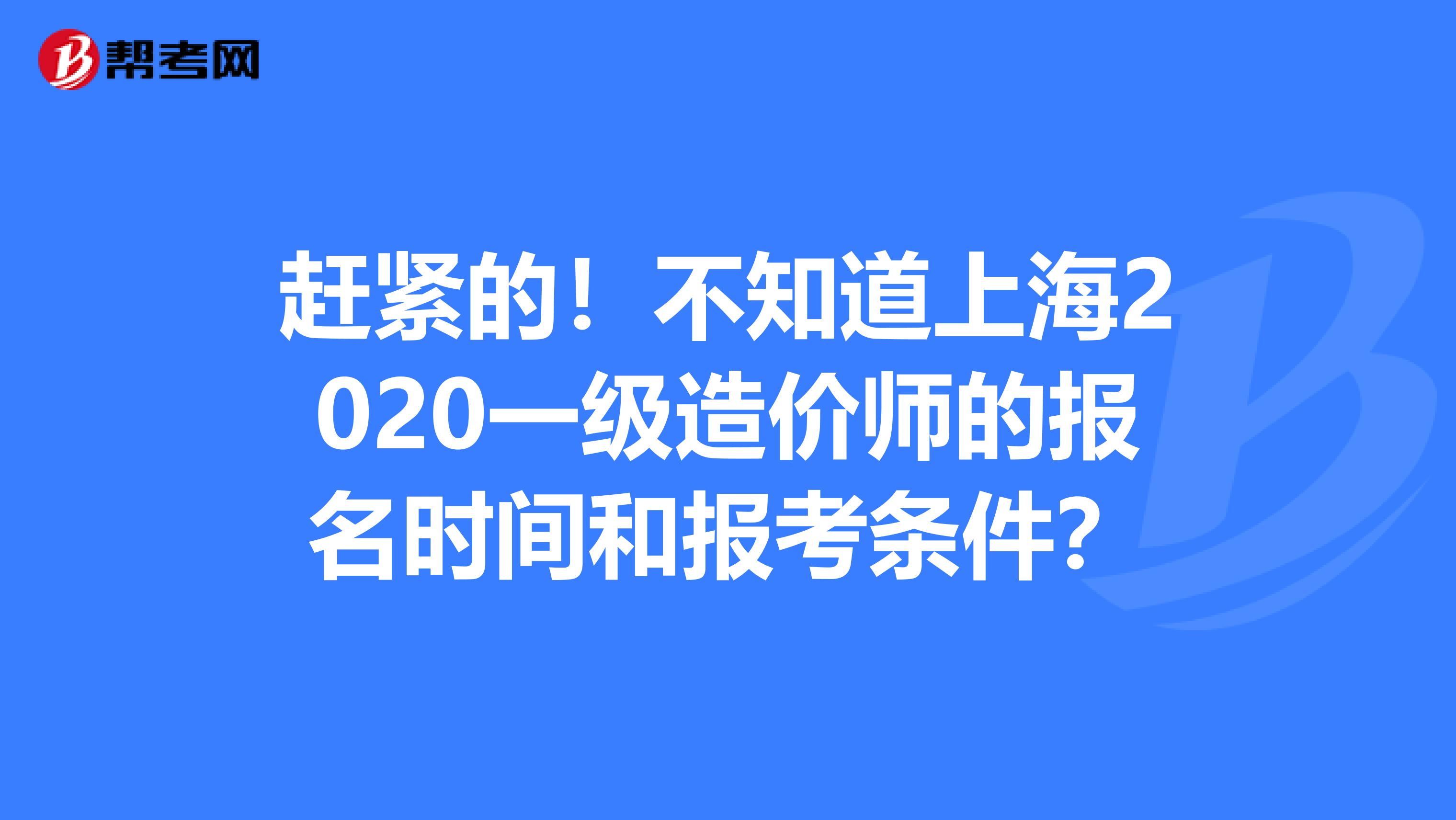 赶紧的！不知道上海2020一级造价师的报名时间和报考条件？