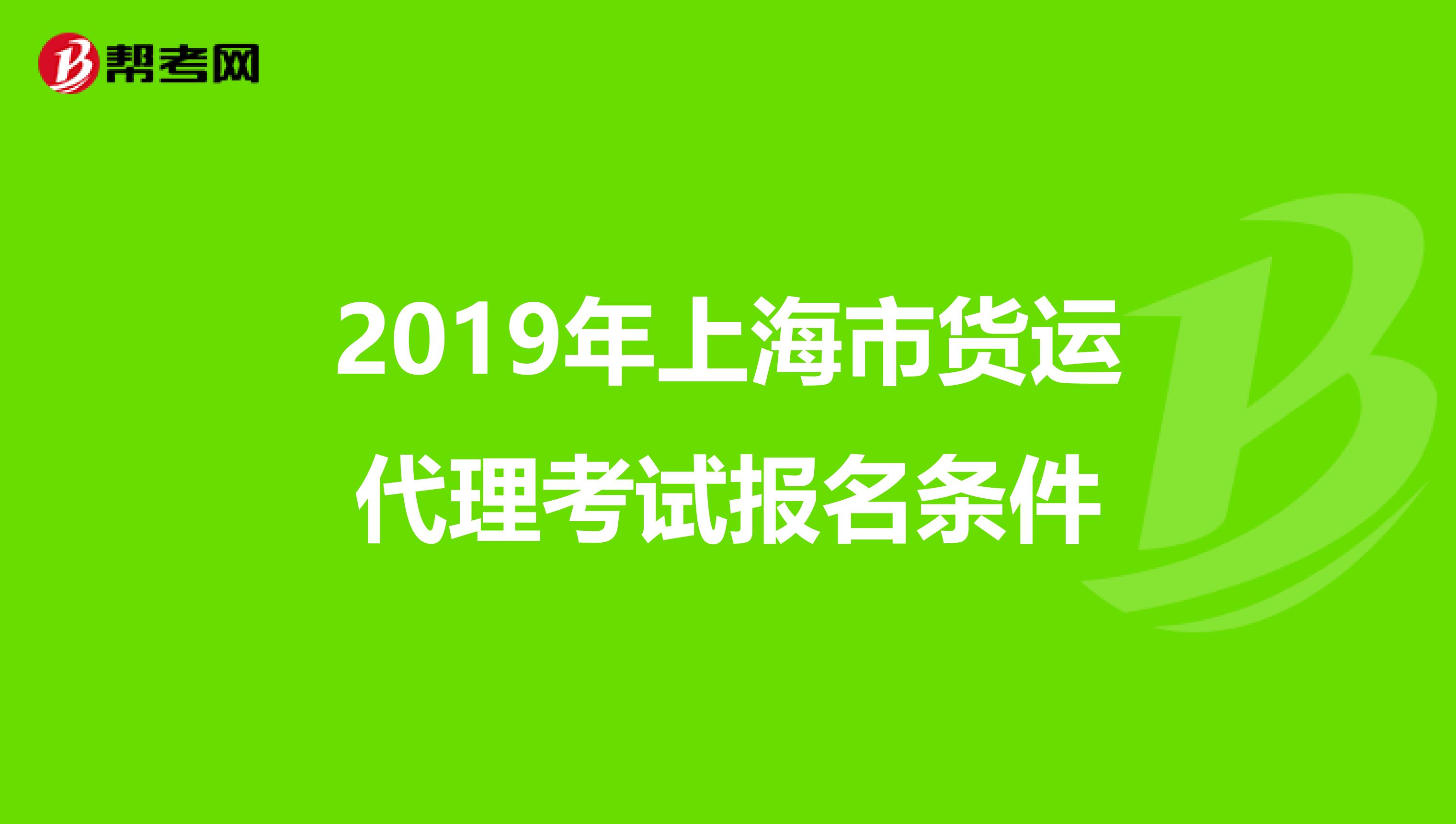 2019年上海市货运代理考试报名条件