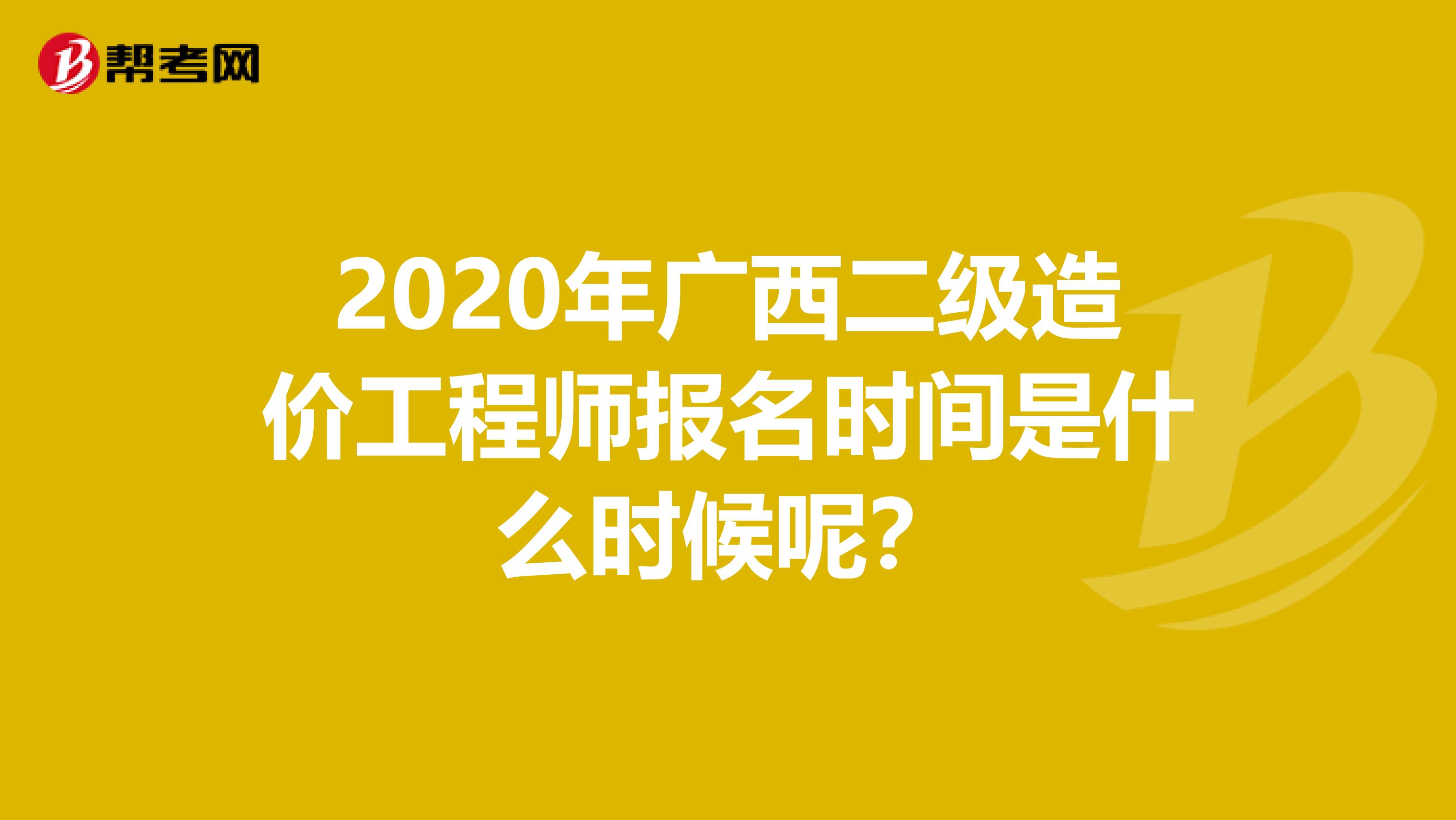 2020年广西二级造价工程师报名时间是什么时候呢？