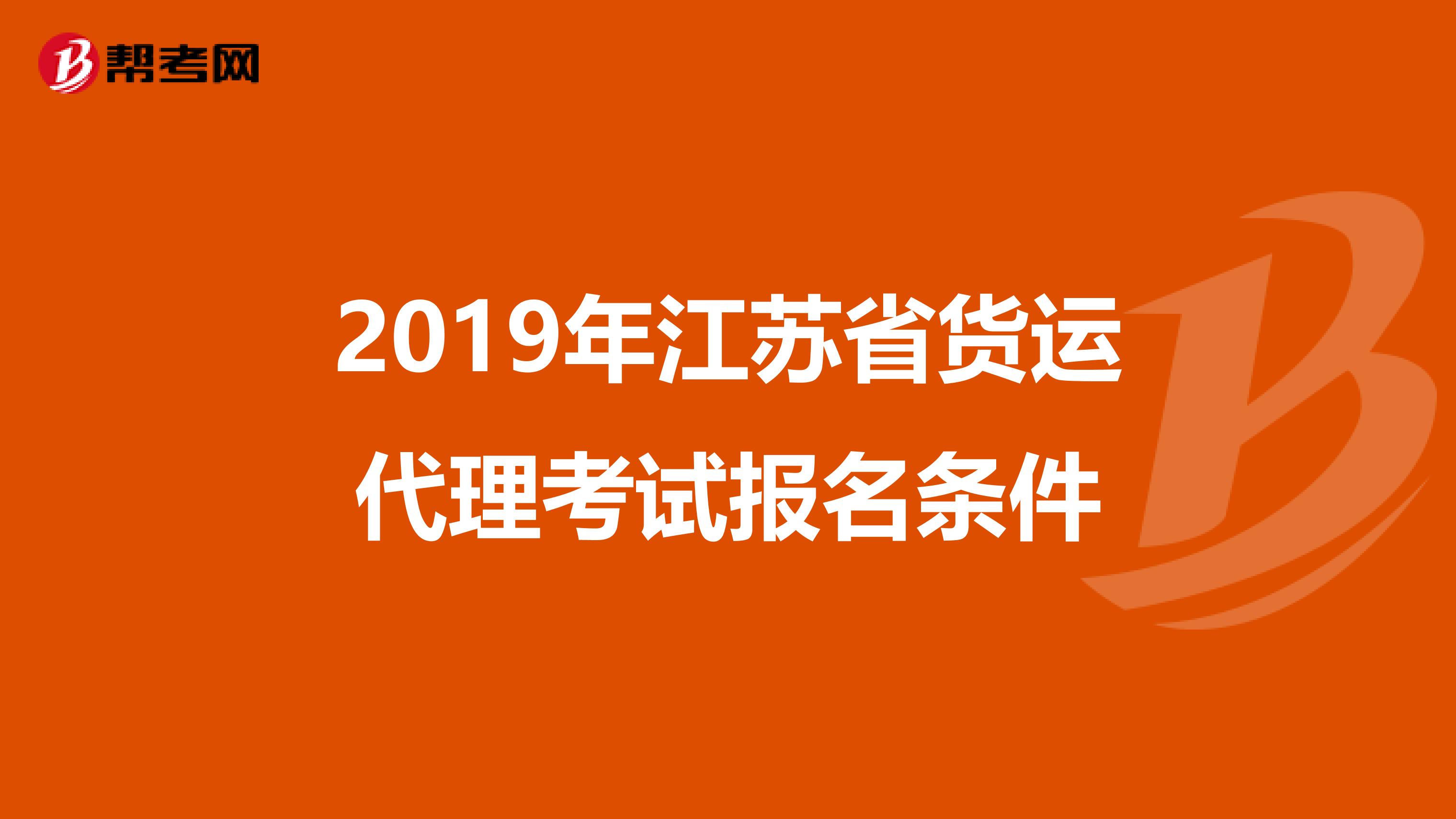 2019年江苏省货运代理考试报名条件