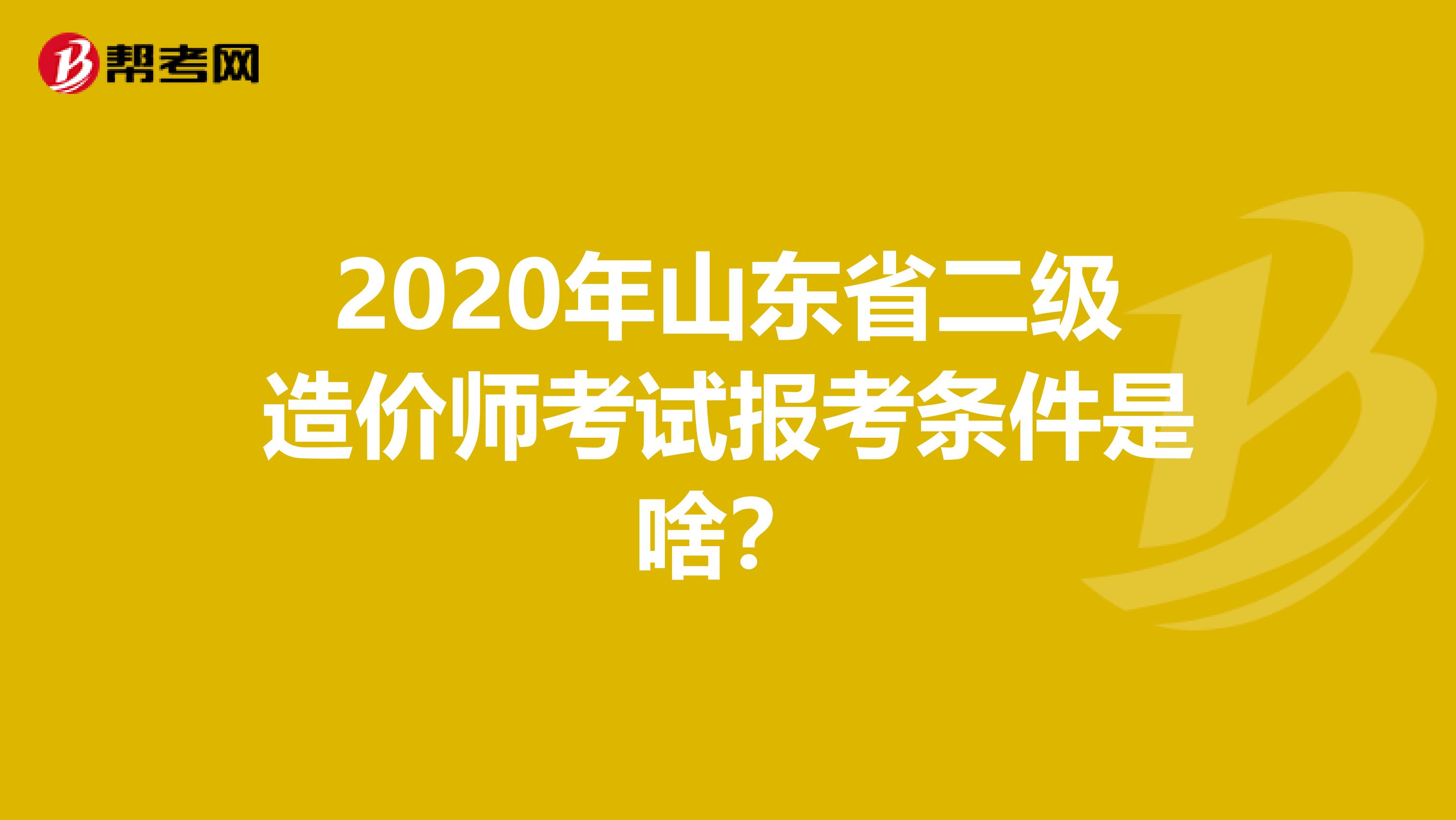 2020年山东省二级造价师考试报考条件是啥？