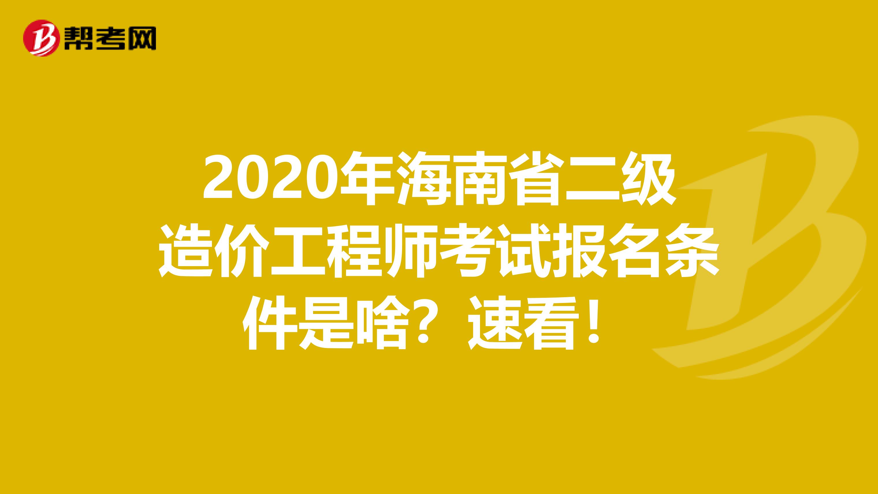 2020年海南省二级造价工程师考试报名条件是啥？速看！