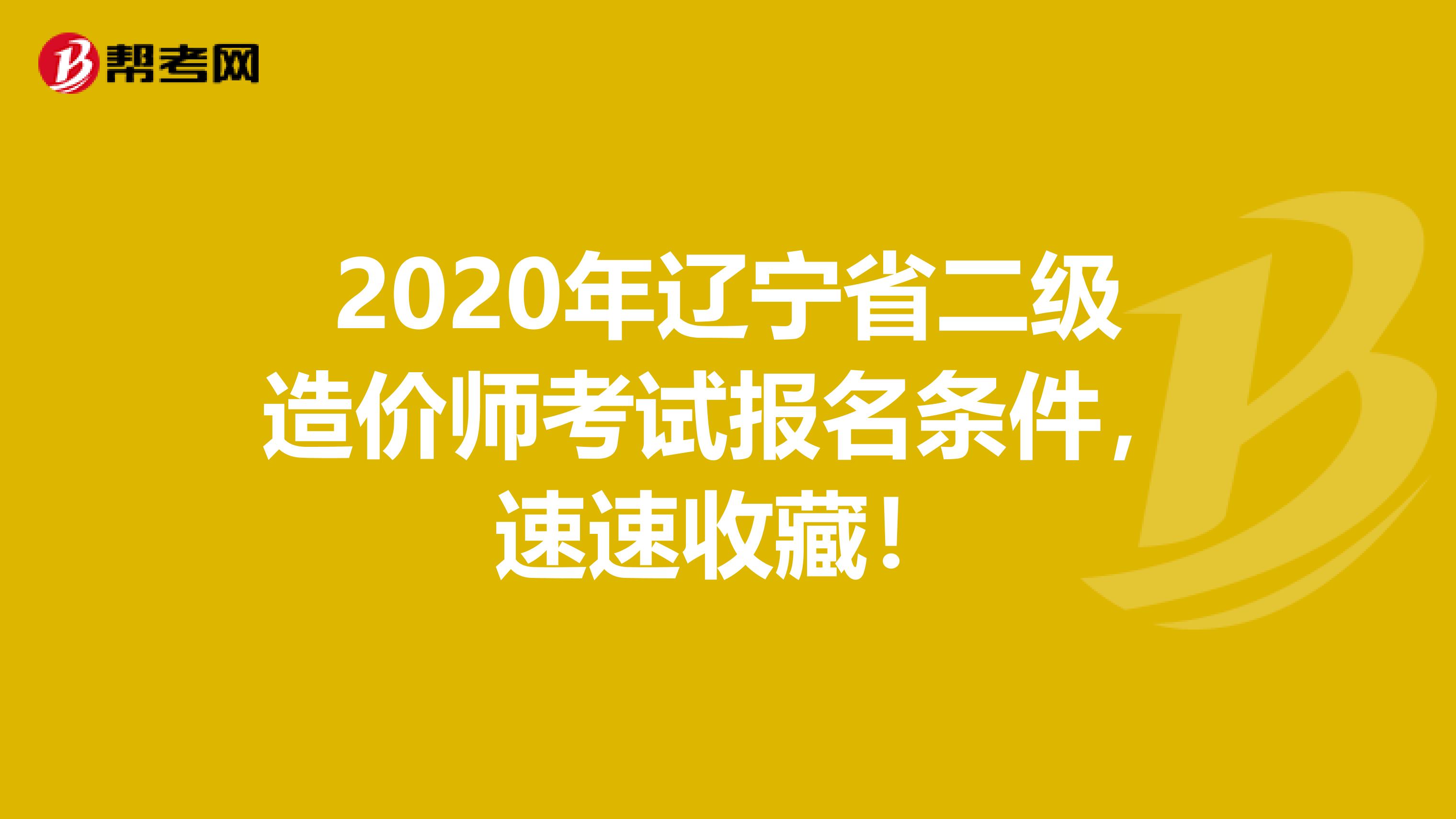 2020年辽宁省二级造价师考试报名条件，速速收藏！