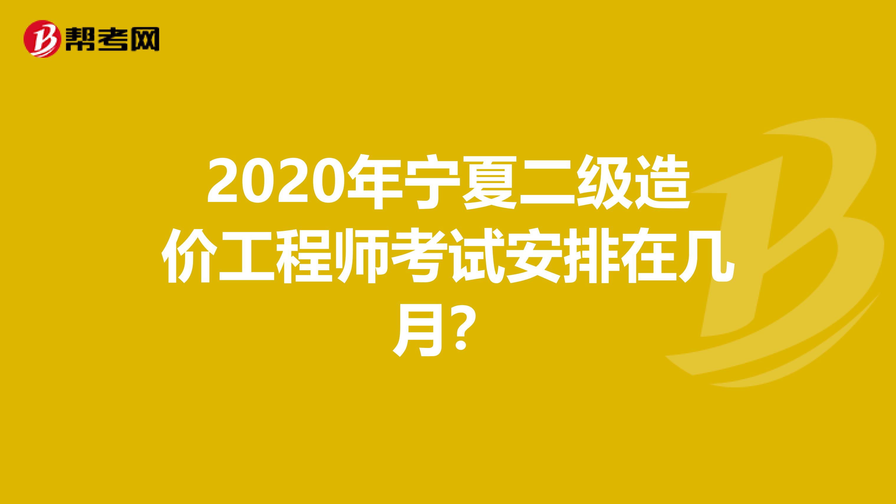 2020年宁夏二级造价工程师考试安排在几月？