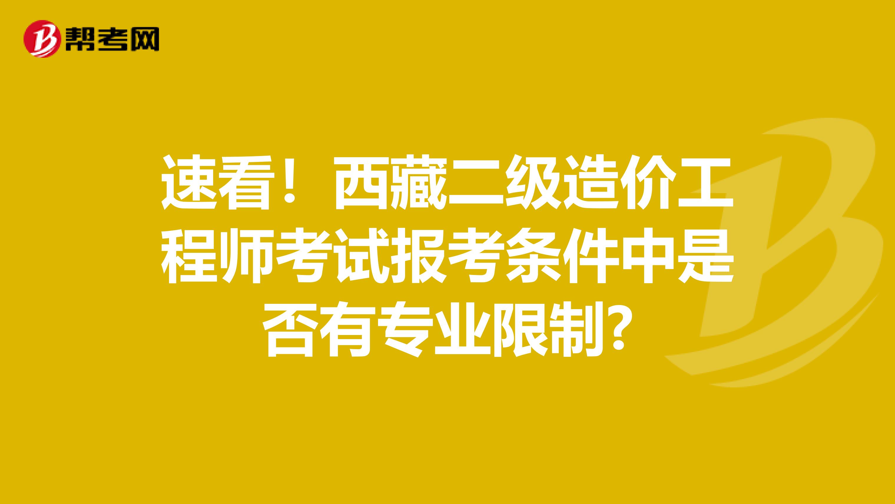 速看！西藏二级造价工程师考试报考条件中是否有专业限制?