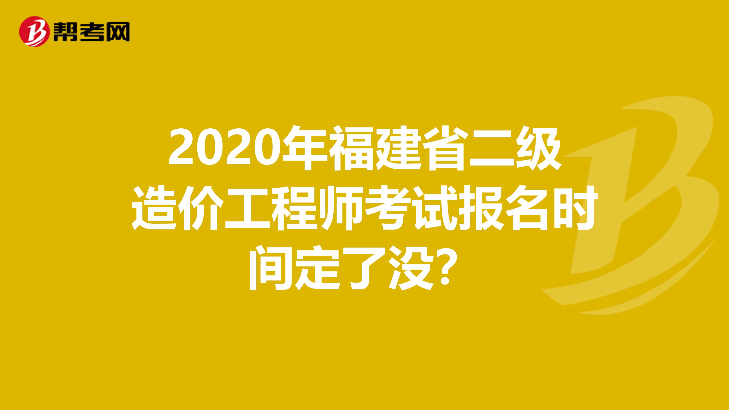 2020年福建省二级造价工程师考试报名时间定了没？