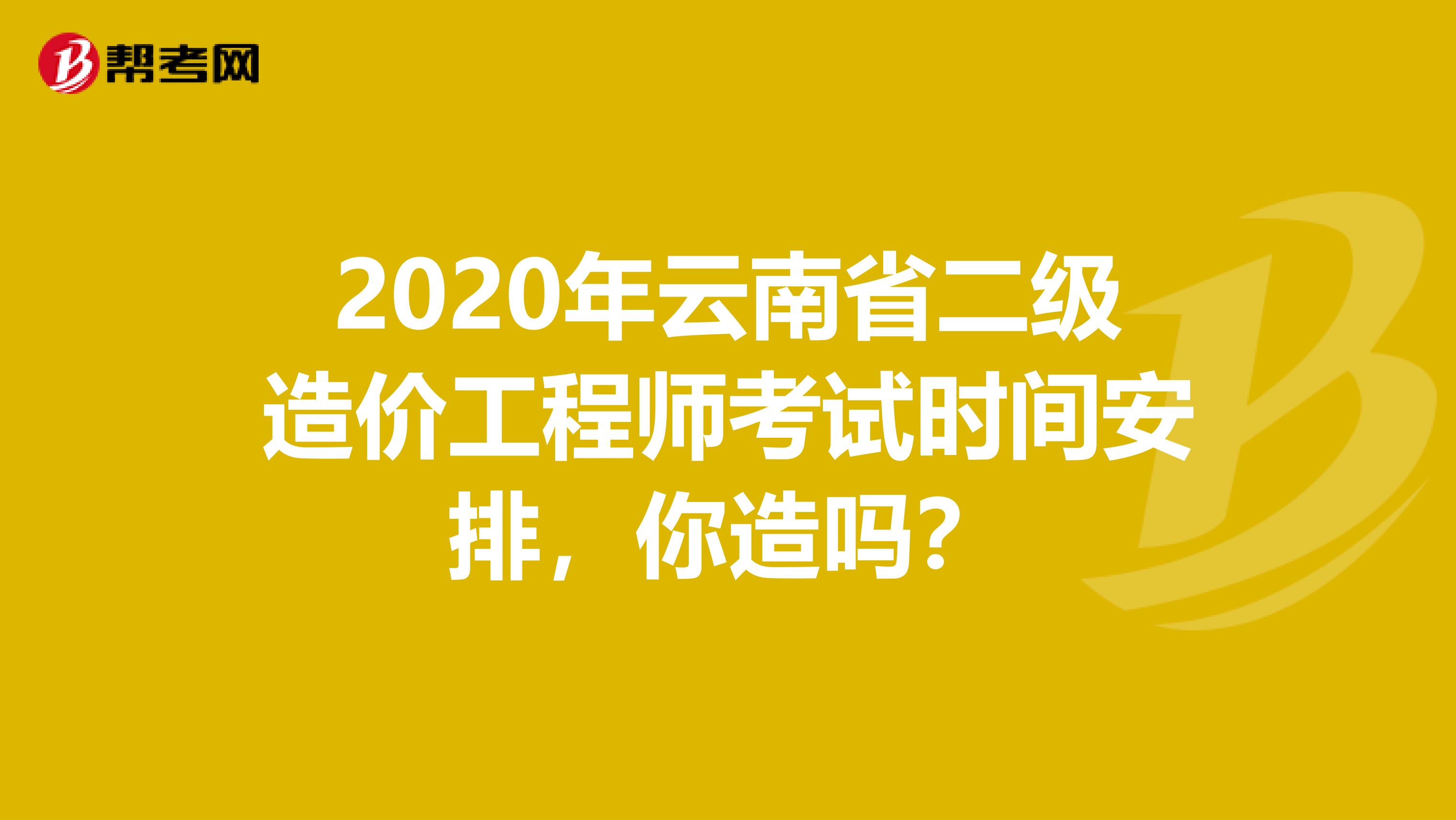 2020年云南省二级造价工程师考试时间安排，你造吗？