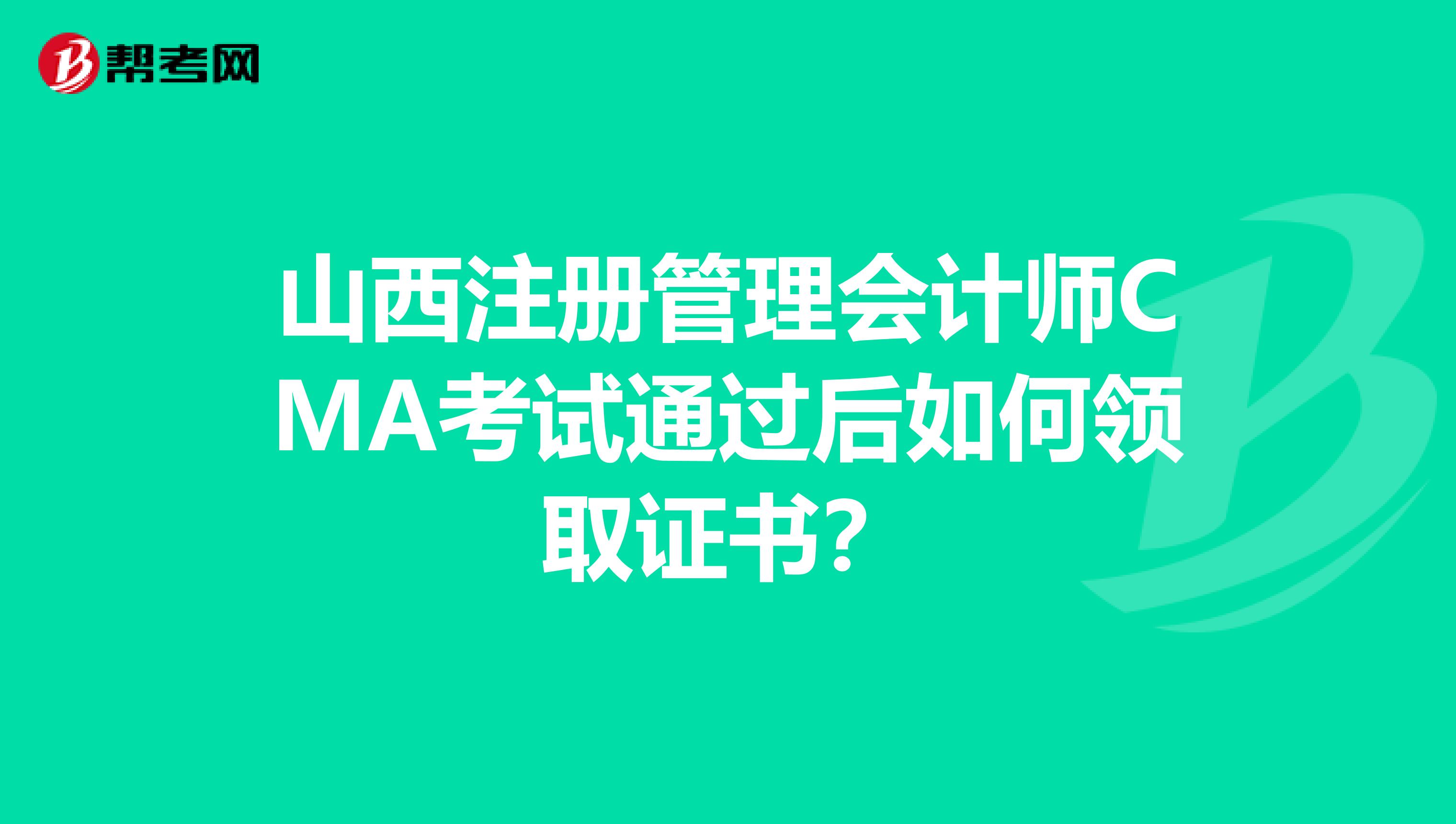 山西注册管理会计师CMA考试通过后如何领取证书？