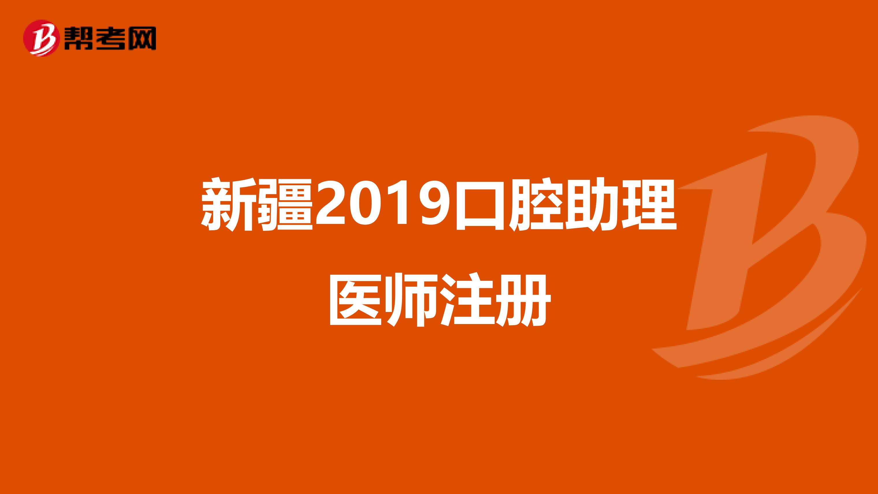新疆2019口腔助理醫(yī)師注冊(cè)