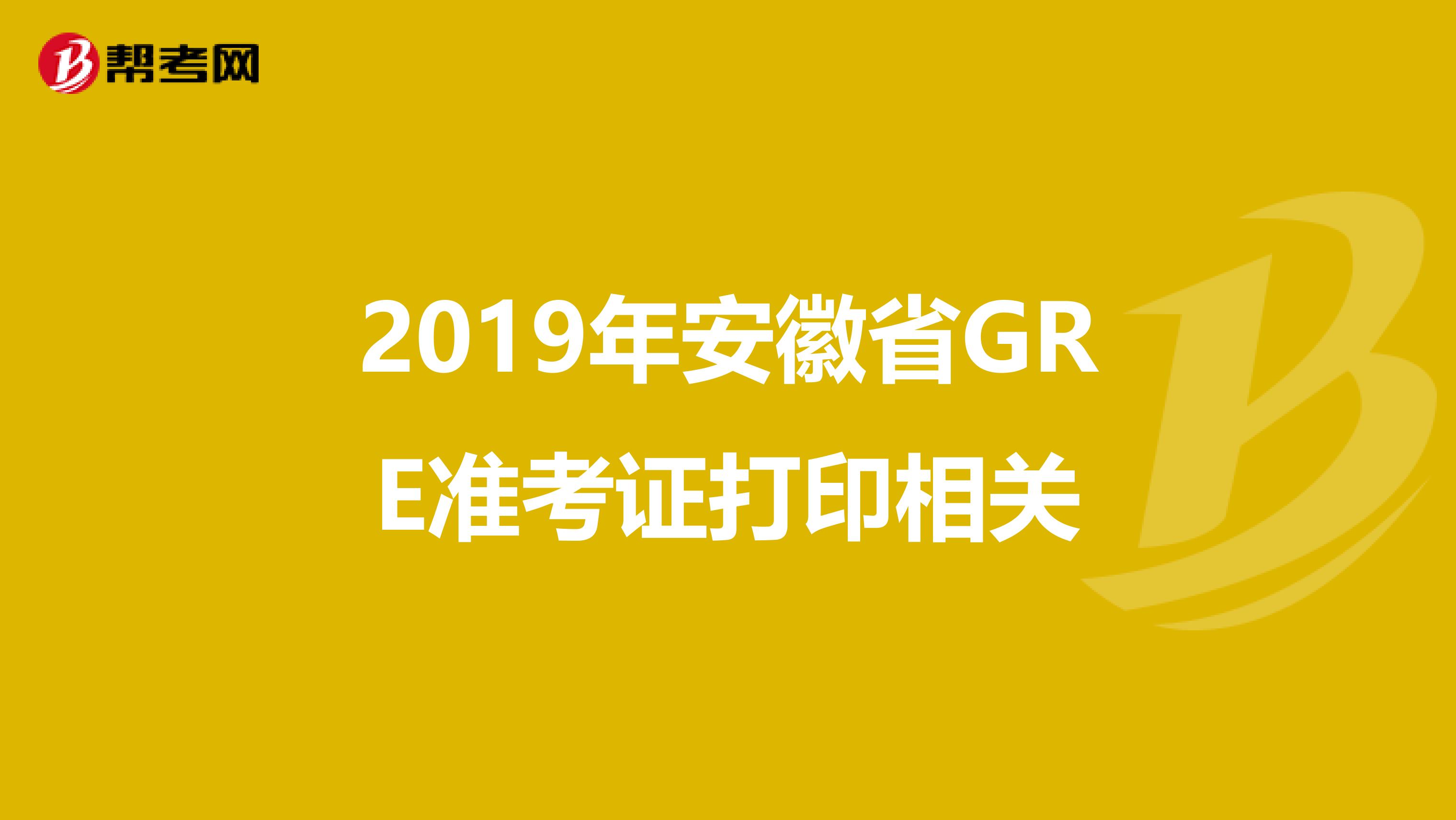 2019年安徽省GRE準考證打印相關