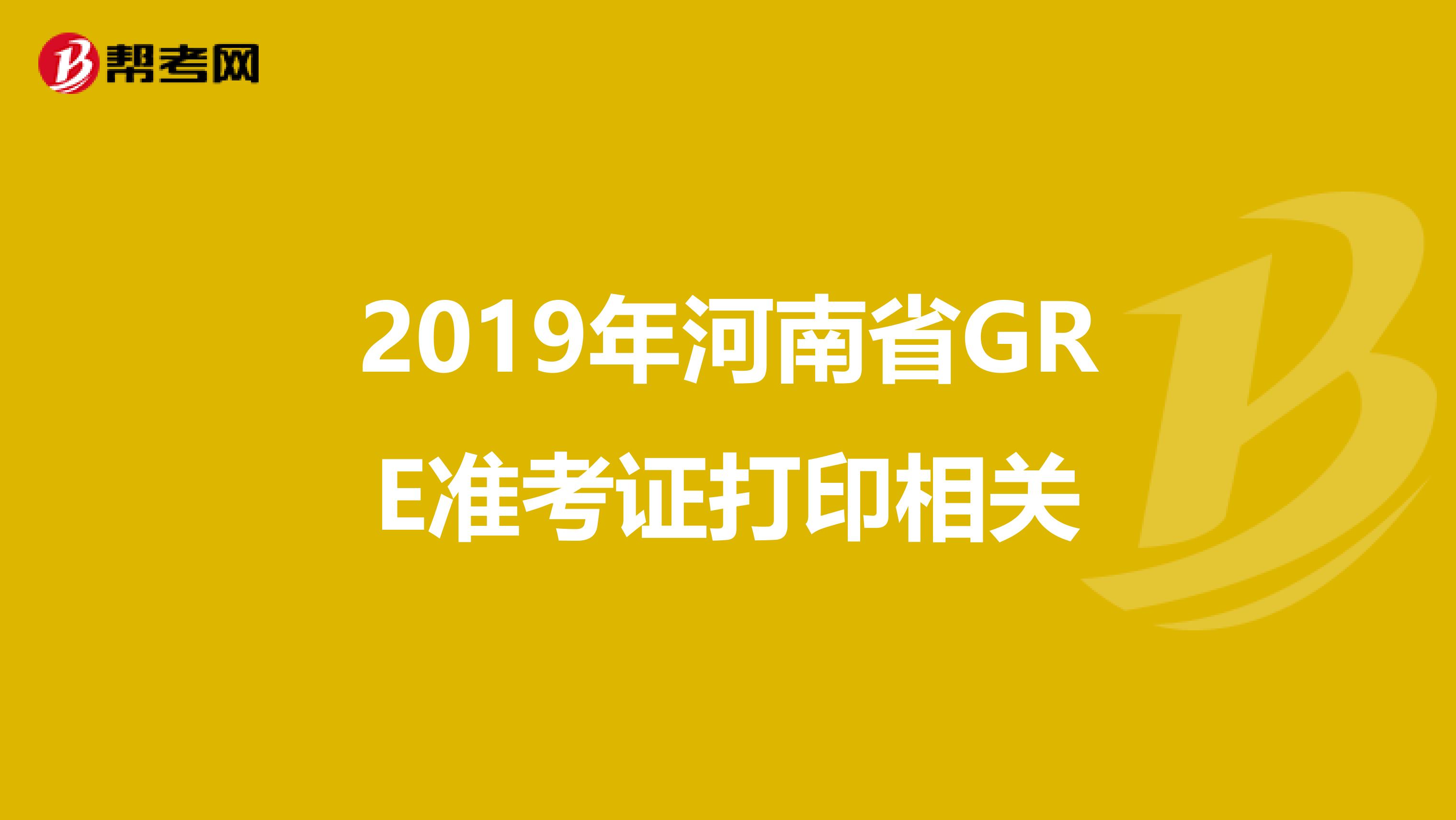 2019年河南省GRE準考證打印相關