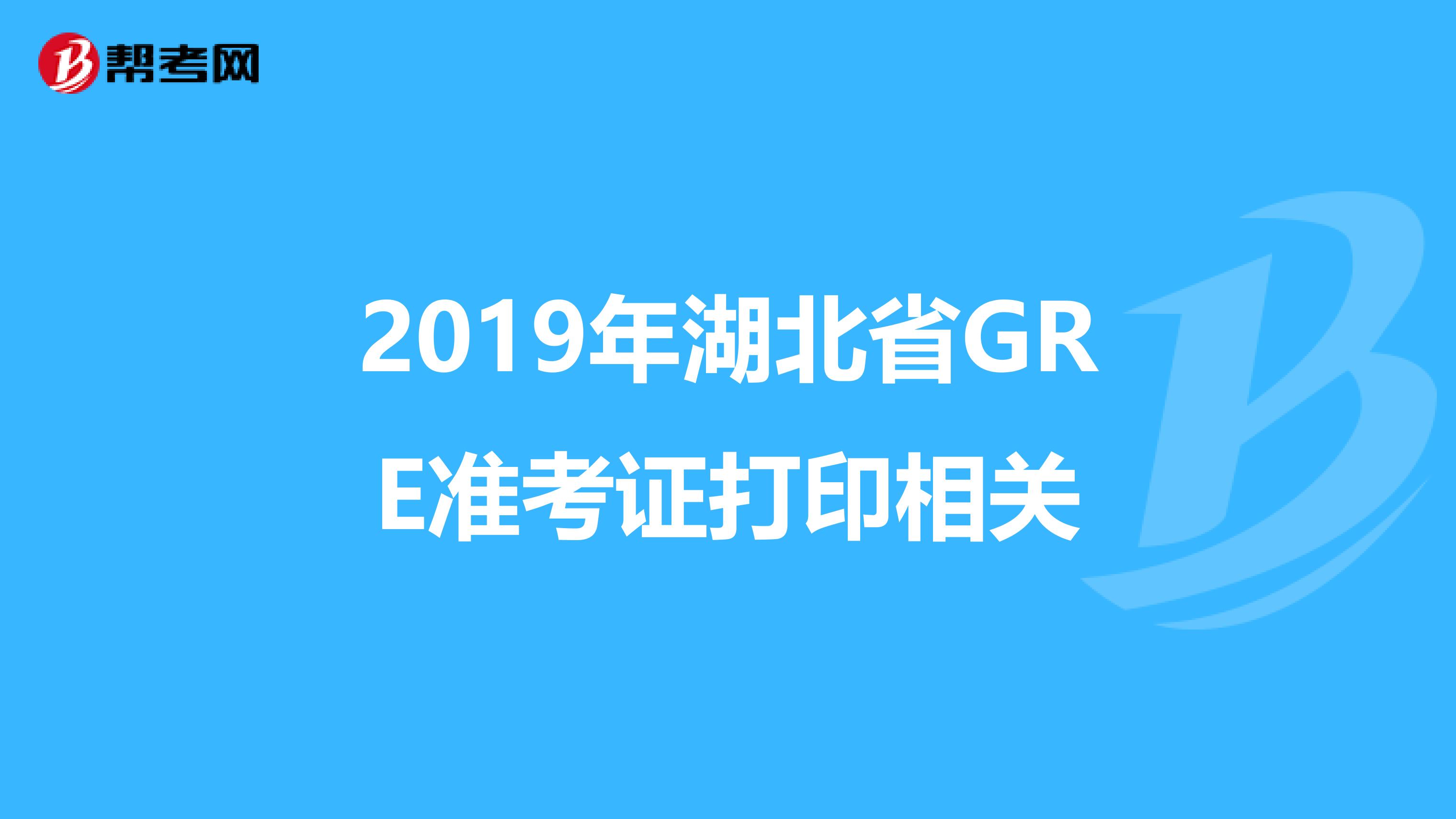 2019年湖北省GRE准考证打印相关