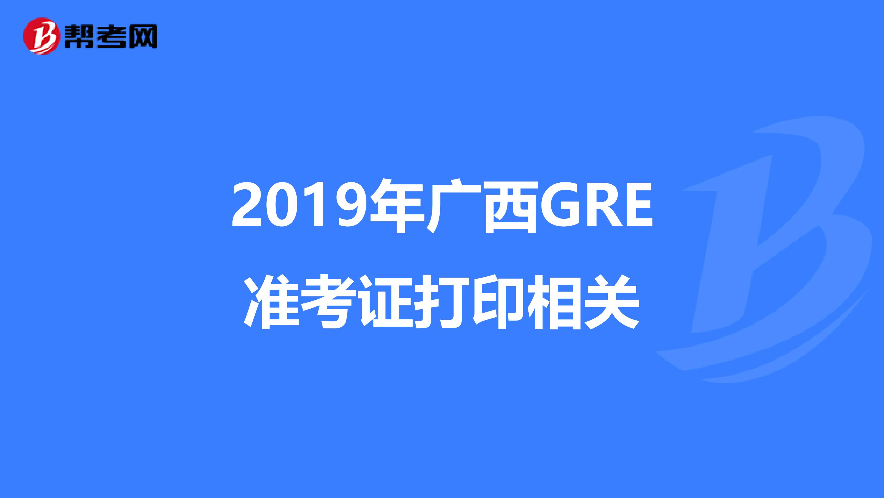 2019年广西GRE准考证打印相关