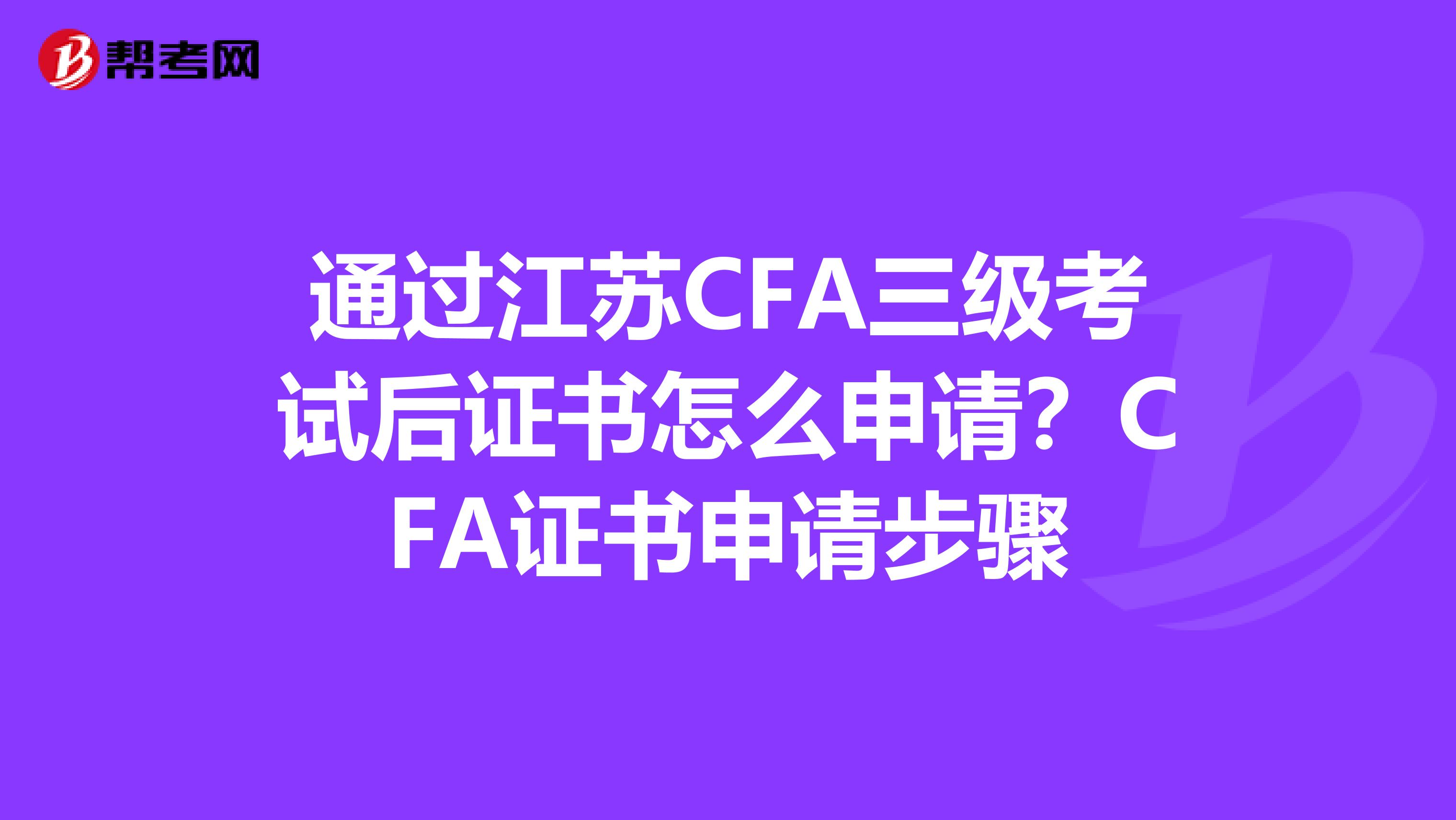通过江苏CFA三级考试后证书怎么申请？CFA证书申请步骤
