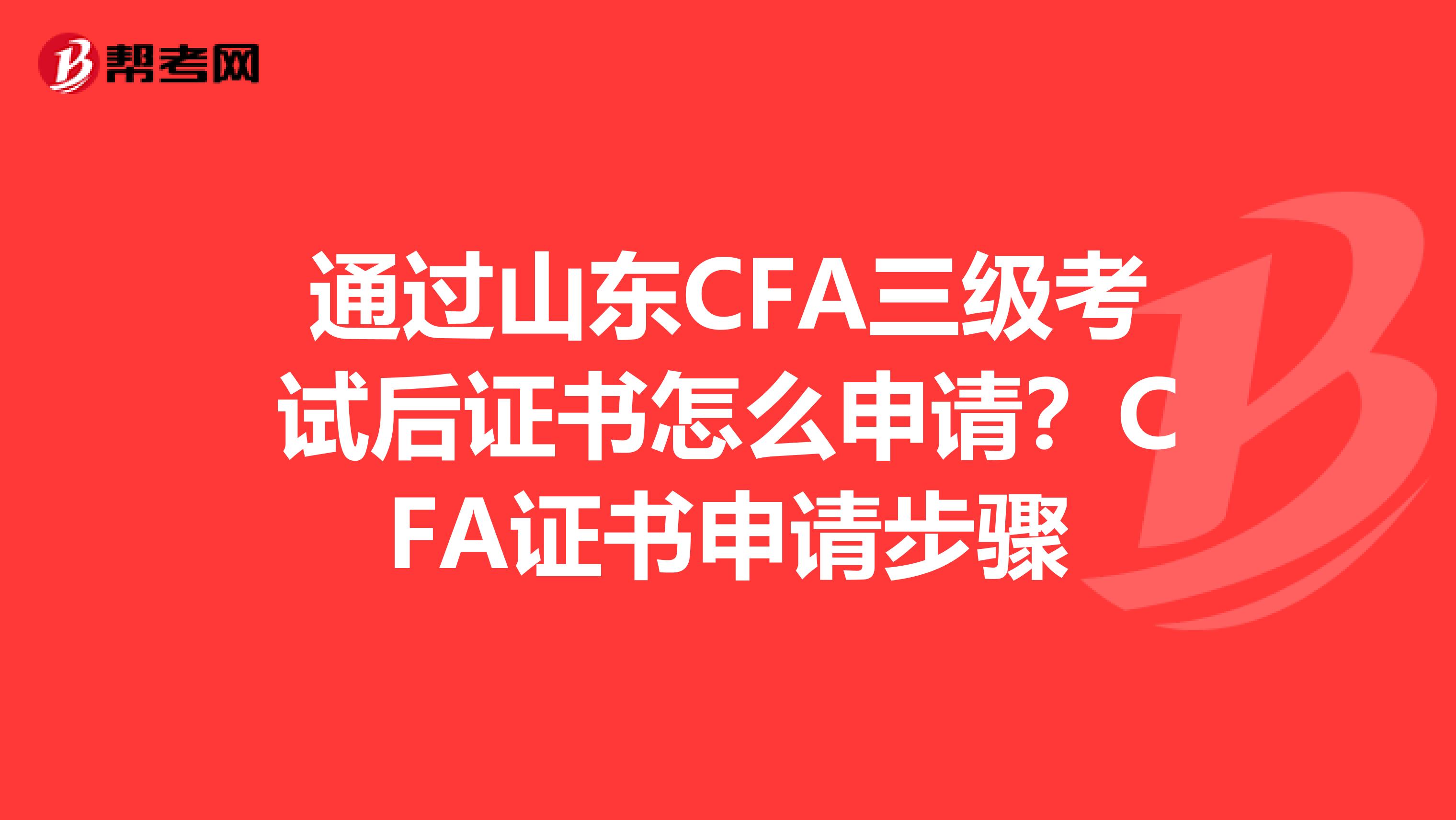 通過山東CFA三級考試后證書怎么申請？CFA證書申請步驟
