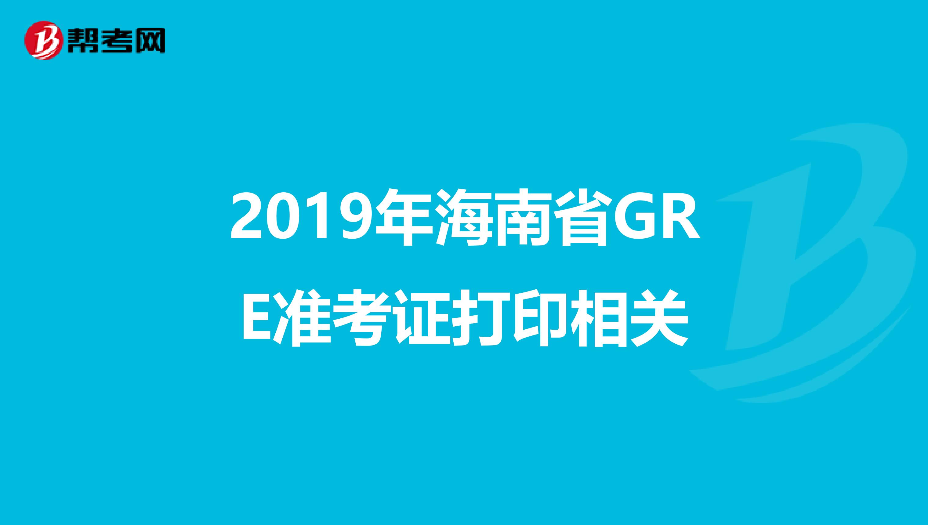 2019年海南省GRE准考证打印相关