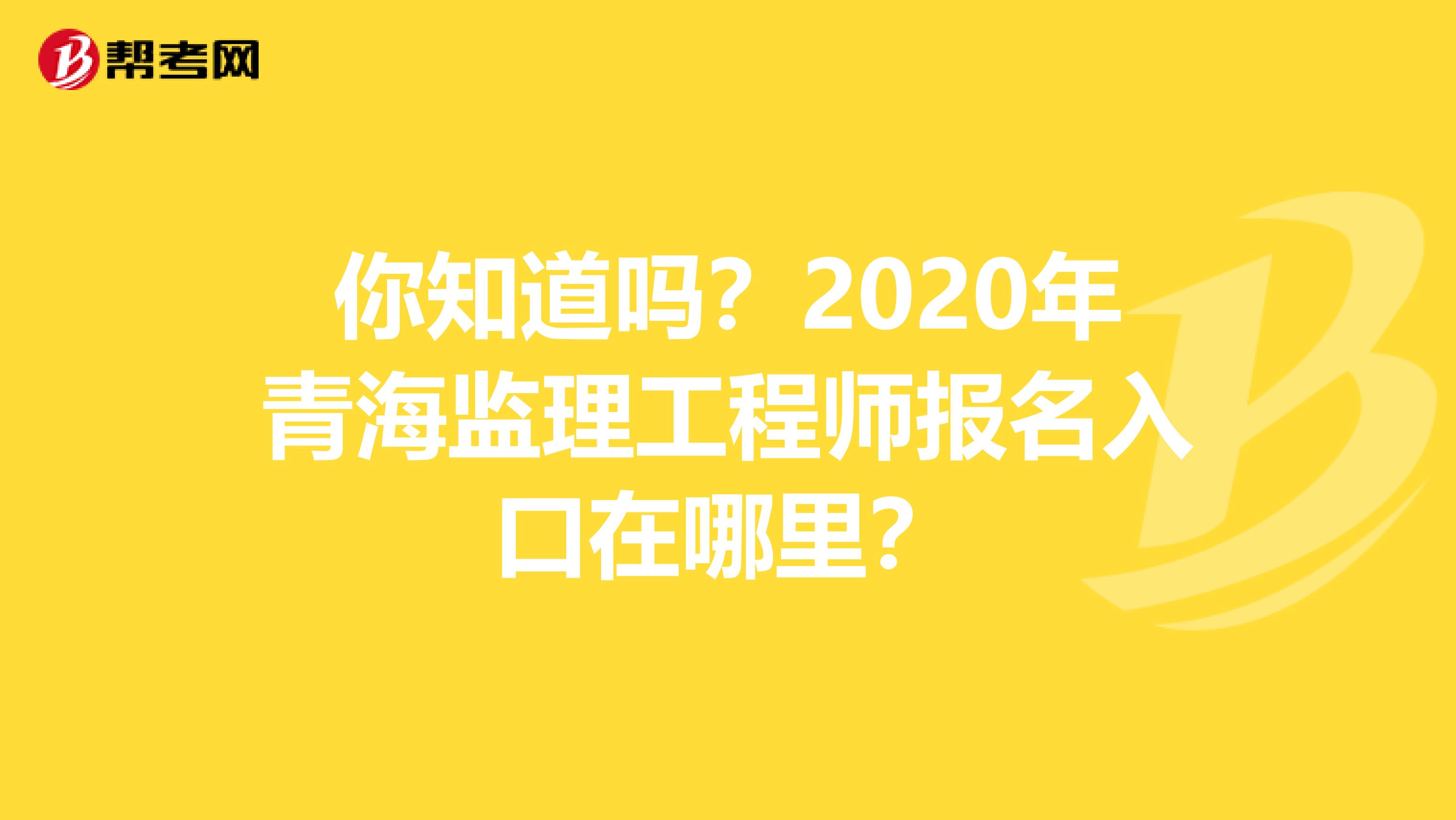 你知道吗？2020年青海监理工程师报名入口在哪里？