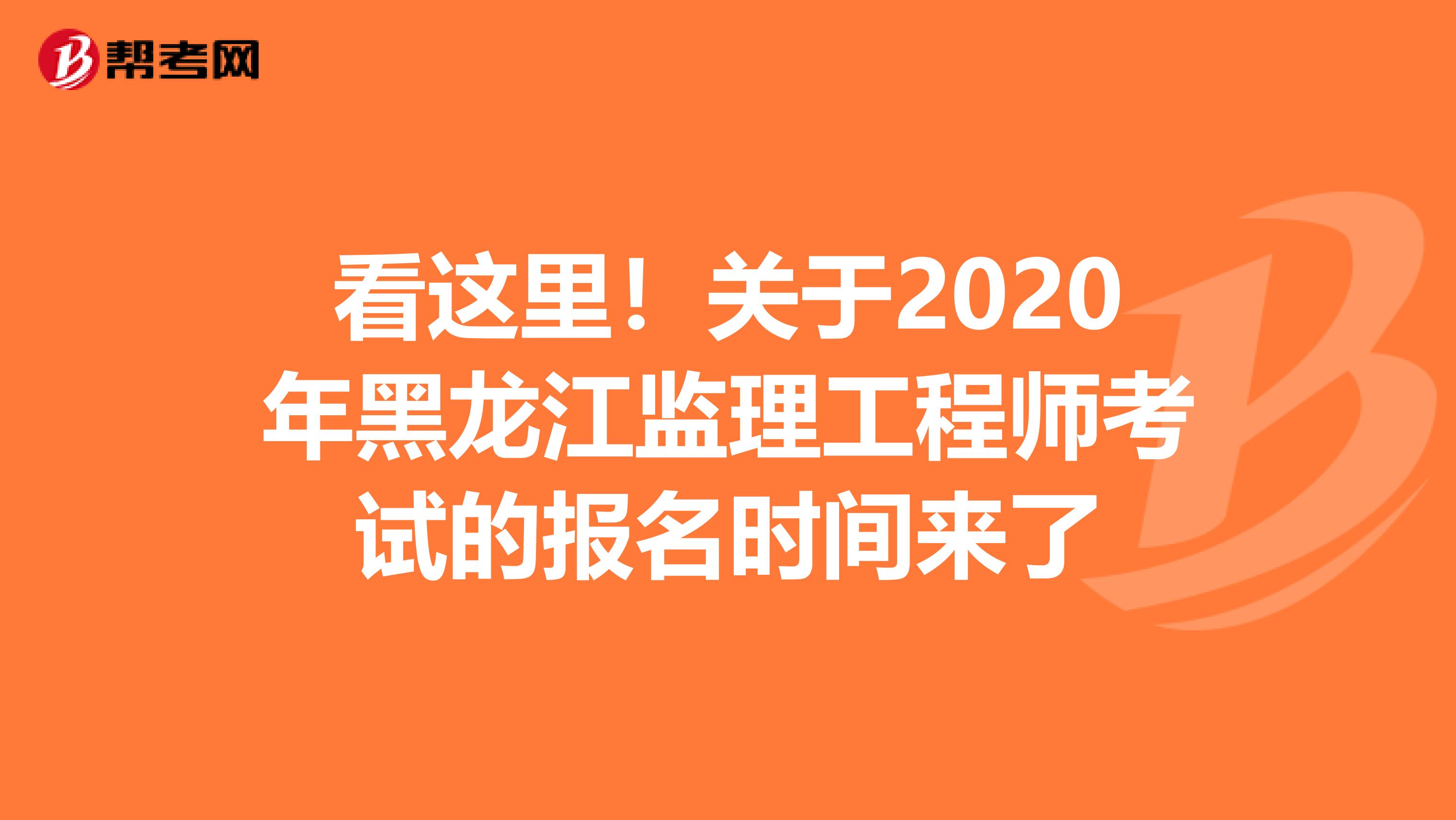 看这里！关于2020年黑龙江监理工程师考试的报名时间来了