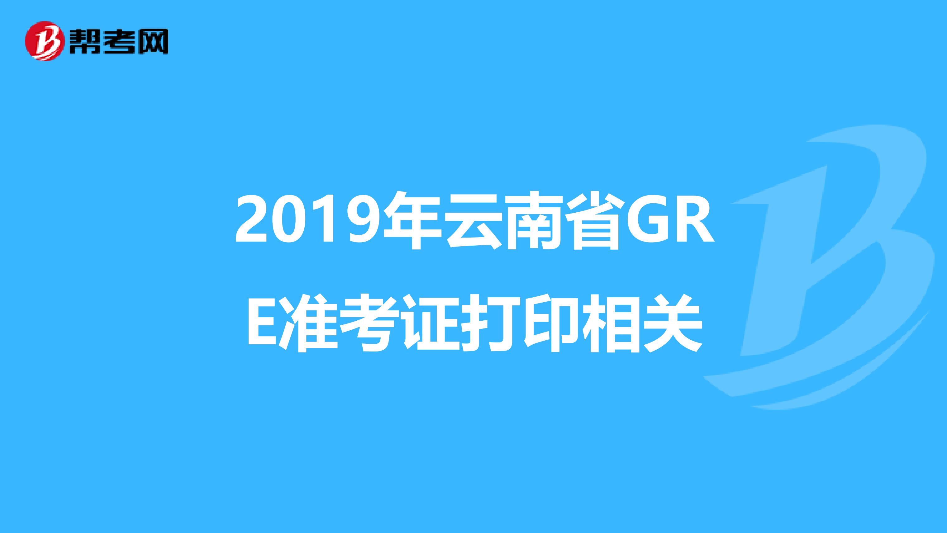 2019年云南省GRE准考证打印相关