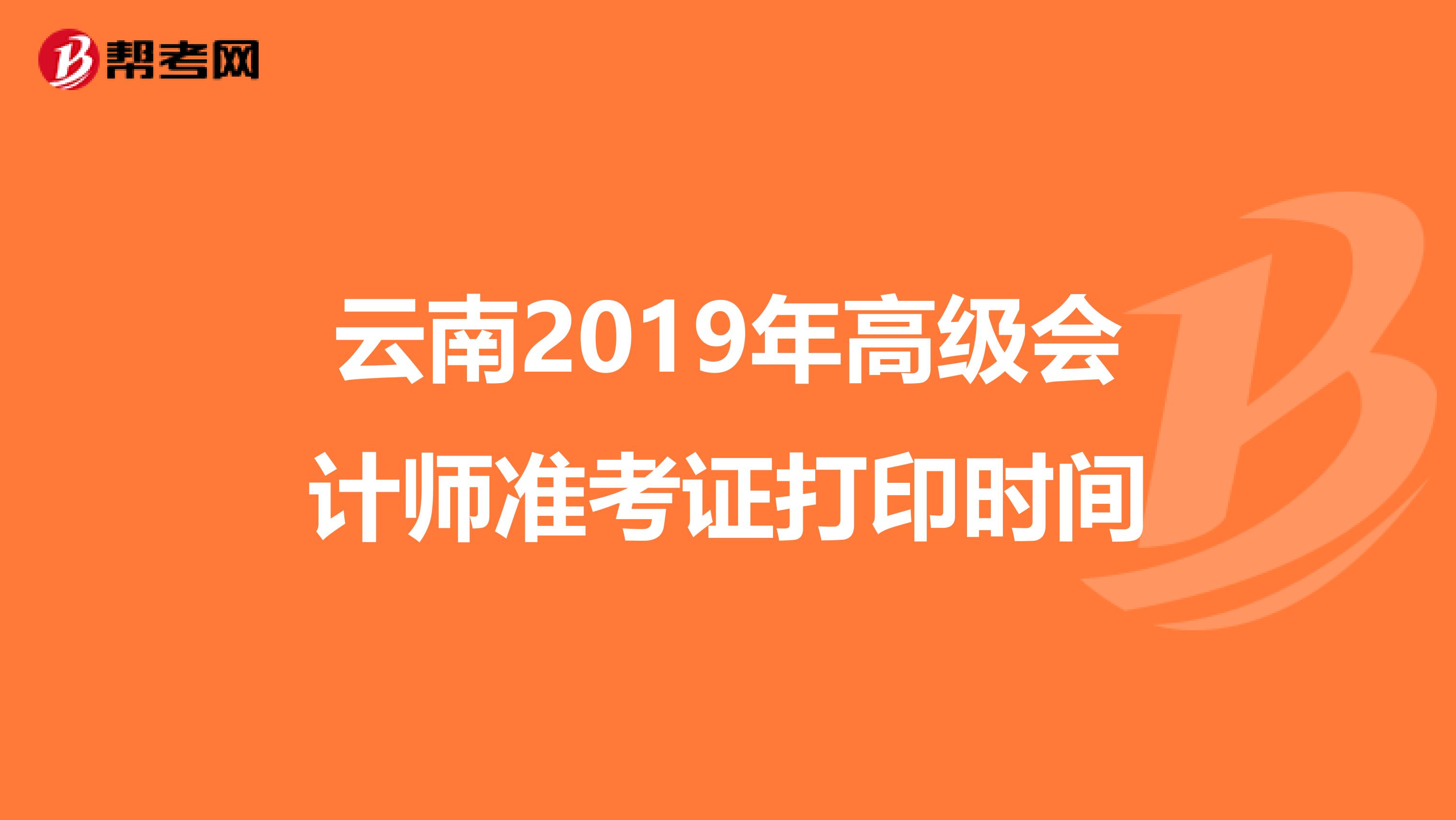云南2019年高级会计师准考证打印时间