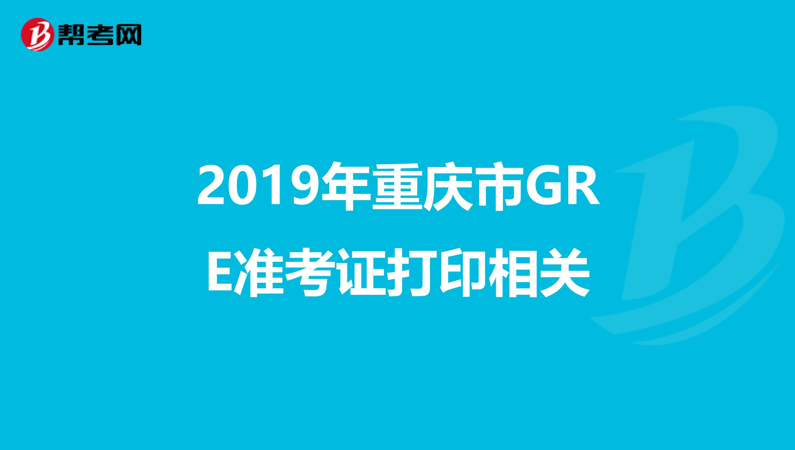 2019年重庆市GRE准考证打印相关