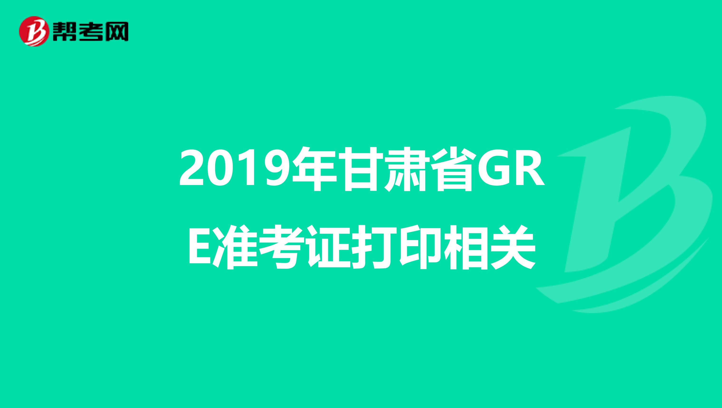 2019年甘肃省GRE准考证打印相关