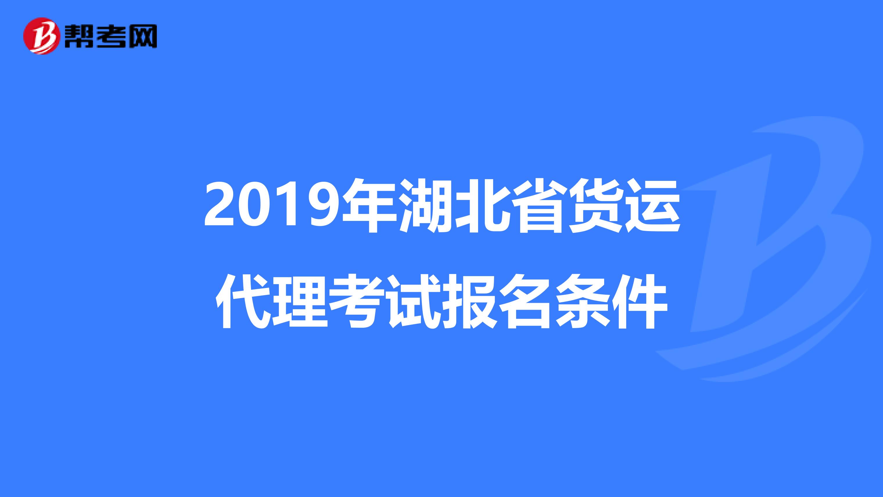 2019年湖北省货运代理考试报名条件