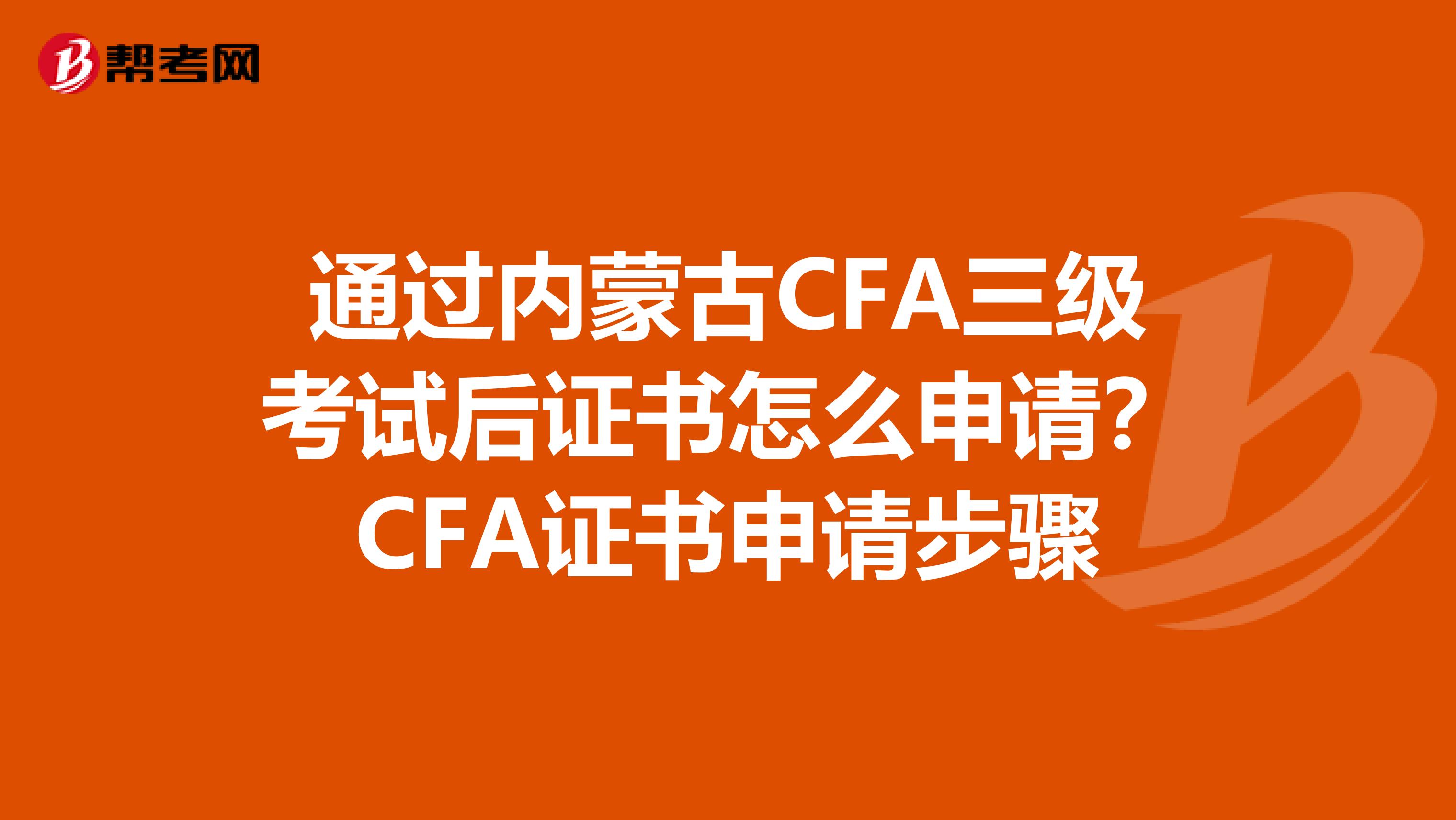 通过内蒙古CFA三级考试后证书怎么申请？CFA证书申请步骤